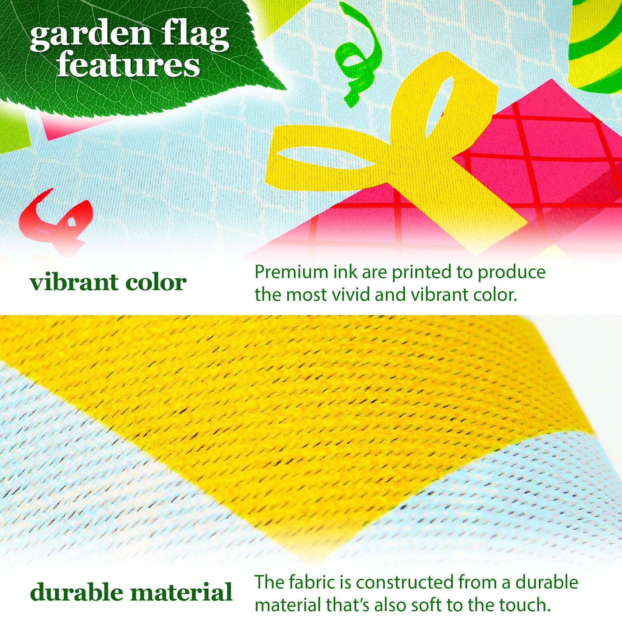 garden flag features

vibrant color  
Premium ink are printed to produce the most vivid and vibrant color.

durable material  
The fabric is constructed from a durable material that's also soft to the touch.