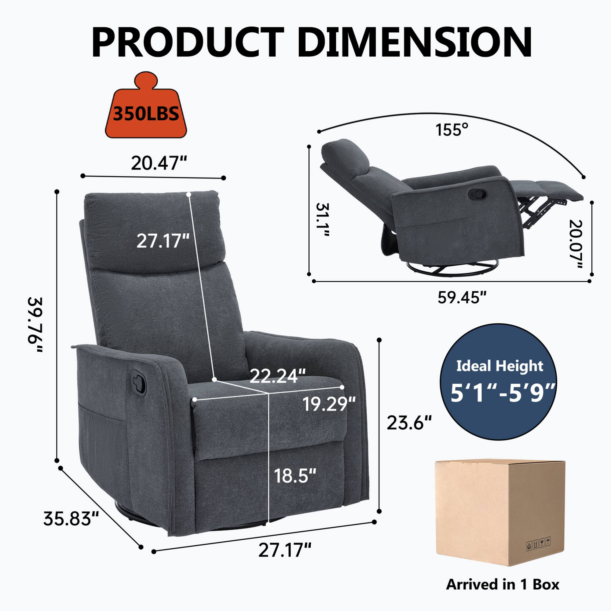 **PRODUCT DIMENSION**

- **Weight Capacity:** 350LBS
- **Dimensions:**
  - Width: 35.83"
  - Depth: 27.17"
  - Height: 39.76"
  - Seat Height: 18.5"
  - Seat Depth: 22.24"
  - Armrest Height: 20.47"
  - Back Height: 27.17"
  - Reclined Length: 59.45"
  - Reclined Width: 20.07"
  - Reclined Depth: 31.1"
  - Reclined Angle: 155°
- **Ideal Height:** 5'1" - 5'9"
- **Arrived in:** 1 Box