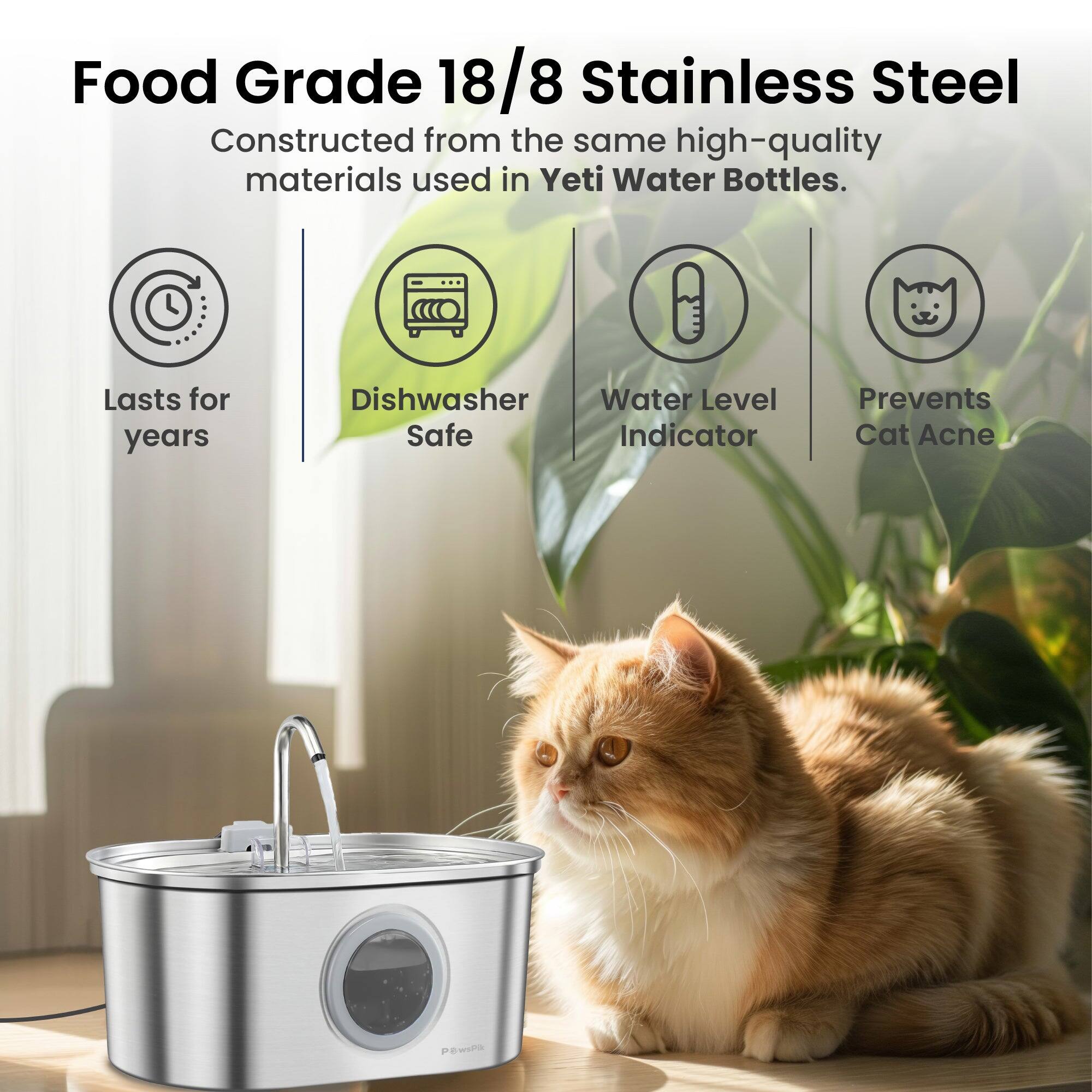 Food Grade 18/8 Stainless Steel  
Constructed from the same high-quality materials used in Yeti Water Bottles.  
- Lasts for years  
- Dishwasher Safe  
- Water Level Indicator  
- Prevents Cat Acne