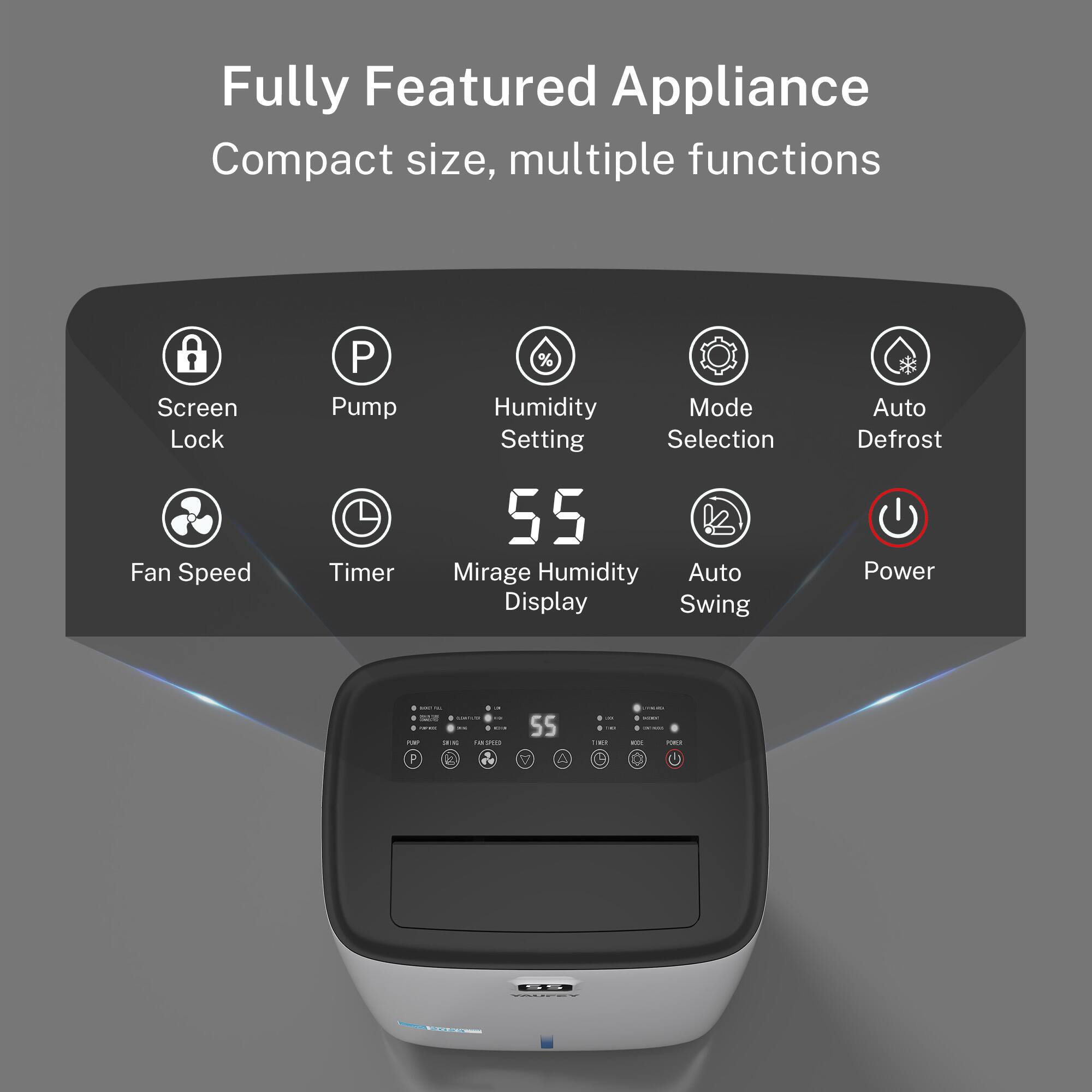 Fully Featured Appliance  
Compact size, multiple functions  

- Screen Lock  
- Fan Speed  
- Pump  
- Timer  
- % Humidity  
- Mode Setting Selection  
- 55 Mirage Humidity Display  
- Auto Swing  
- Auto Defrost  
- Power