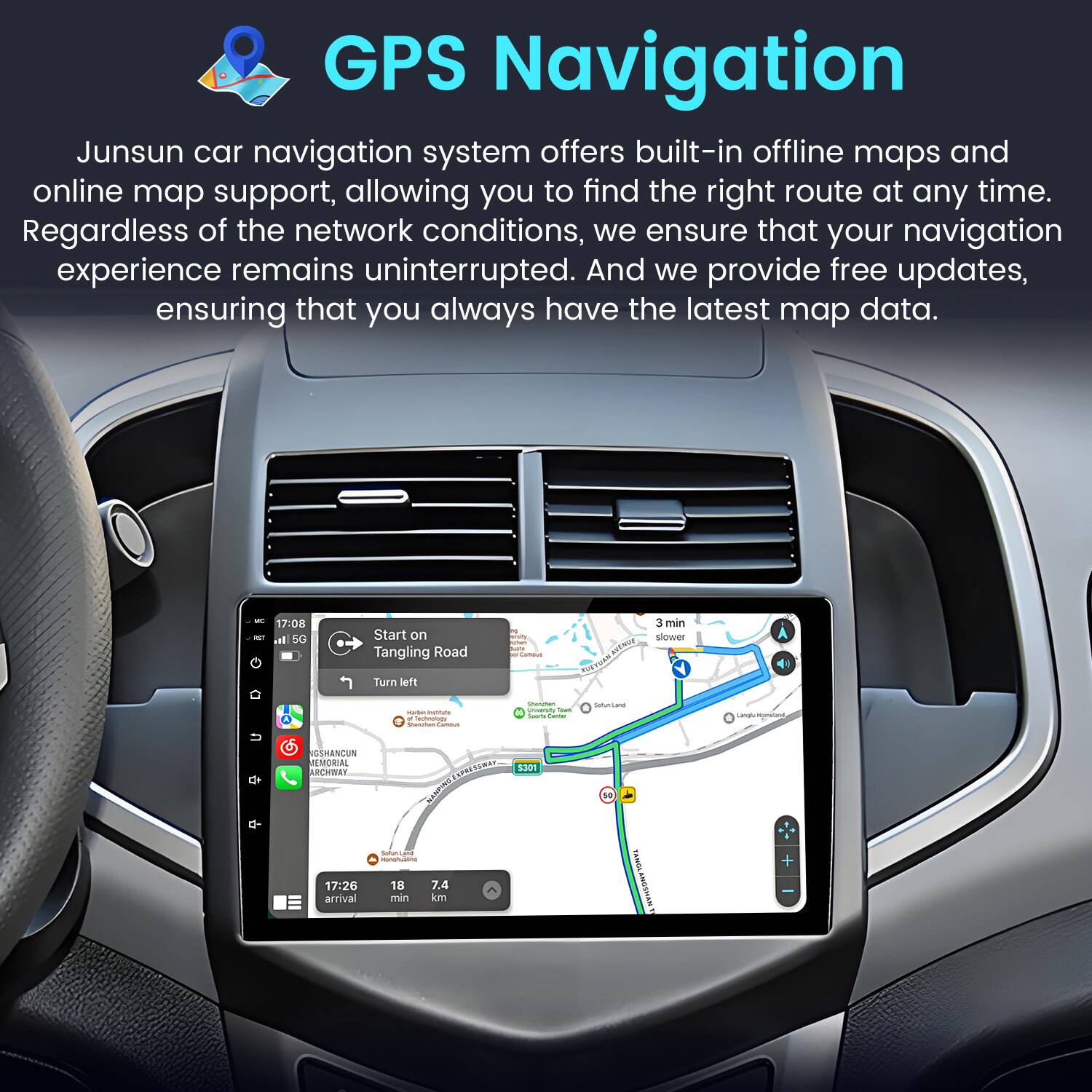 GPS Navigation

Junsun car navigation system offers built-in offline maps and online map support, allowing you to find the right route at any time. Regardless of the network conditions, we ensure that your navigation experience remains uninterrupted. And we provide free updates, ensuring that you always have the latest map data.

17:08  60 Start on Tangling Road Turn left | ANM SUR 3 min slower - - - - - - - sunsana - -mant C SSANCIN LMORIAL RCHWNT MCES 8301 s 17:26 arrival - 18 7.4 min km TANOL