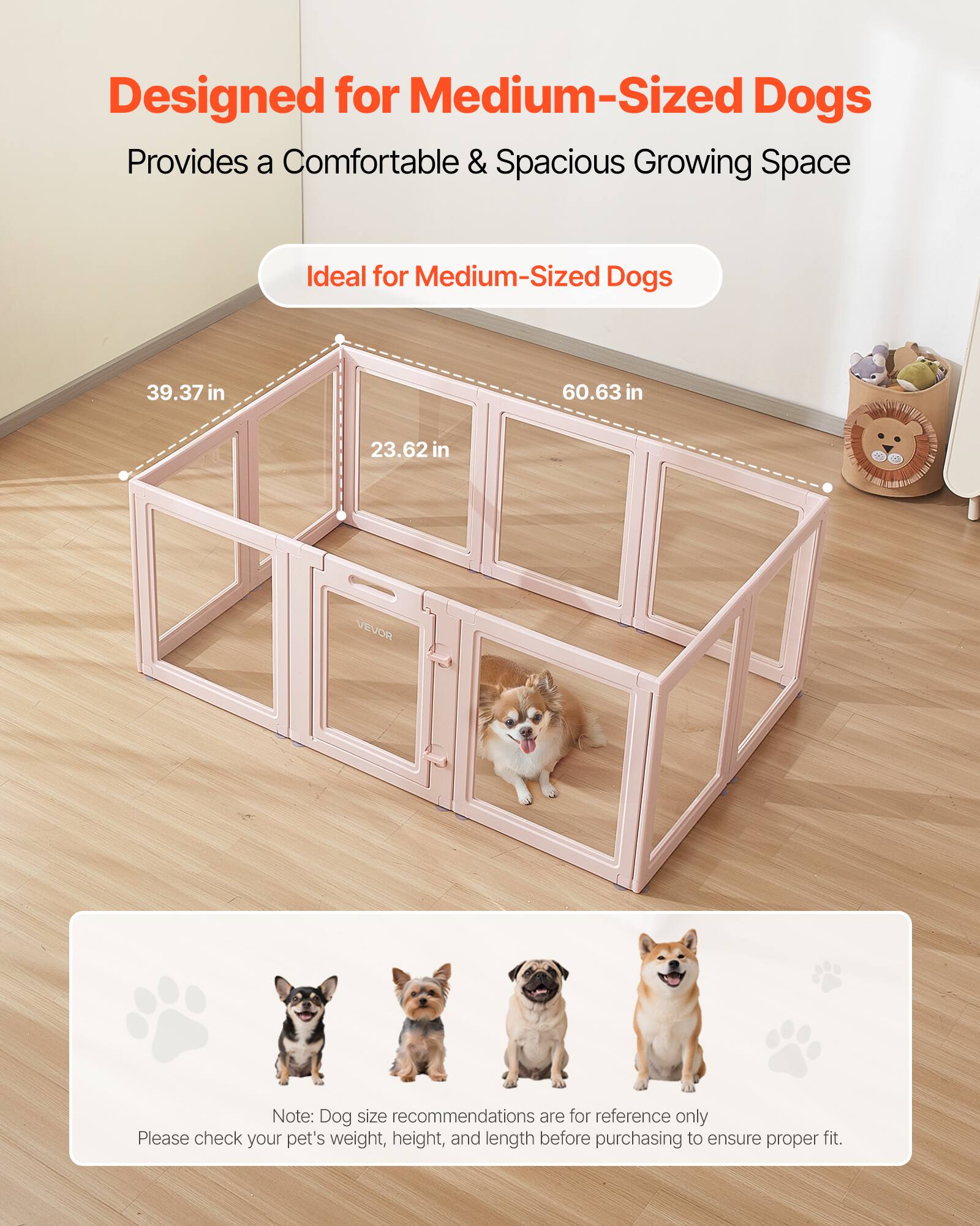 Designed for Medium-Sized Dogs  
Provides a Comfortable & Spacious Growing Space  

Ideal for Medium-Sized Dogs  

39.37 in  
60.63 in  
23.62 in  

Note: Dog size recommendations are for reference only  
Please check your pet's weight, height, and length before purchasing to ensure proper fit.