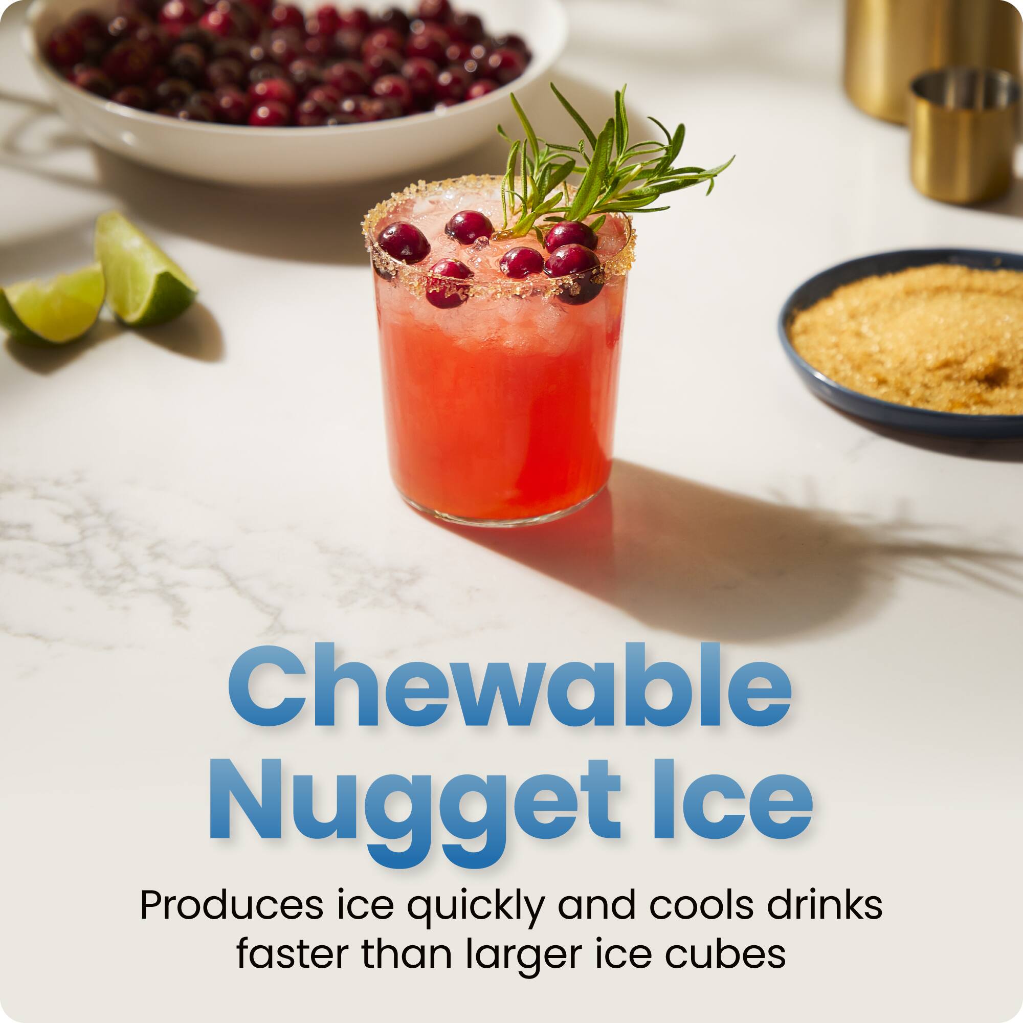 Chewable Nugget Ice  
Produces ice quickly and cools drinks faster than larger ice cubes