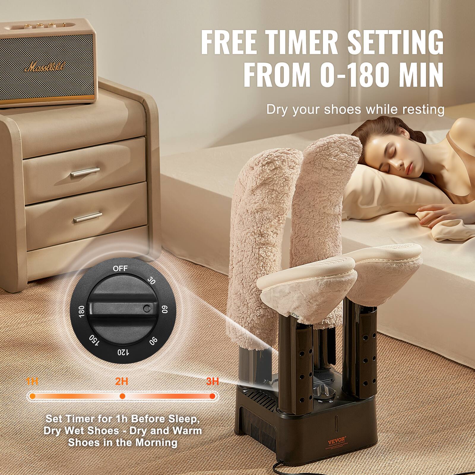 FREE TIMER SETTING FROM 0-180 MIN  
Dry your shoes while resting  

OFF 30 60 90 120 150 180  

Set Timer for 1h Before Sleep, Dry Wet Shoes - Dry and Warm Shoes in the Morning  

1H 2H 3H  

VEVOR