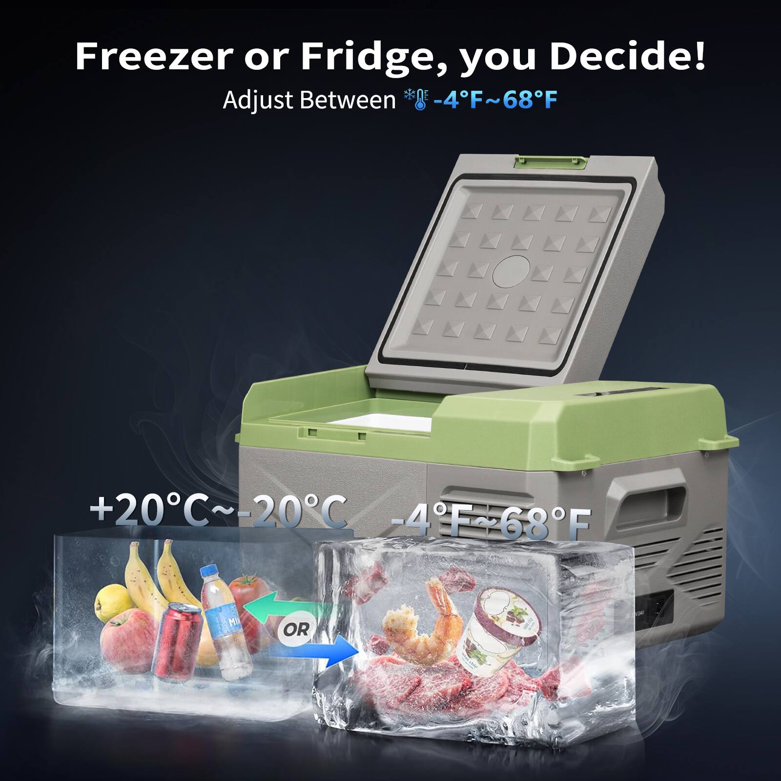 Freezer or Fridge, you Decide!  
Adjust Between * -4°F ~ 68°F  

+20°C ~ -20°C  
-4°F ~ 68°F  

OR