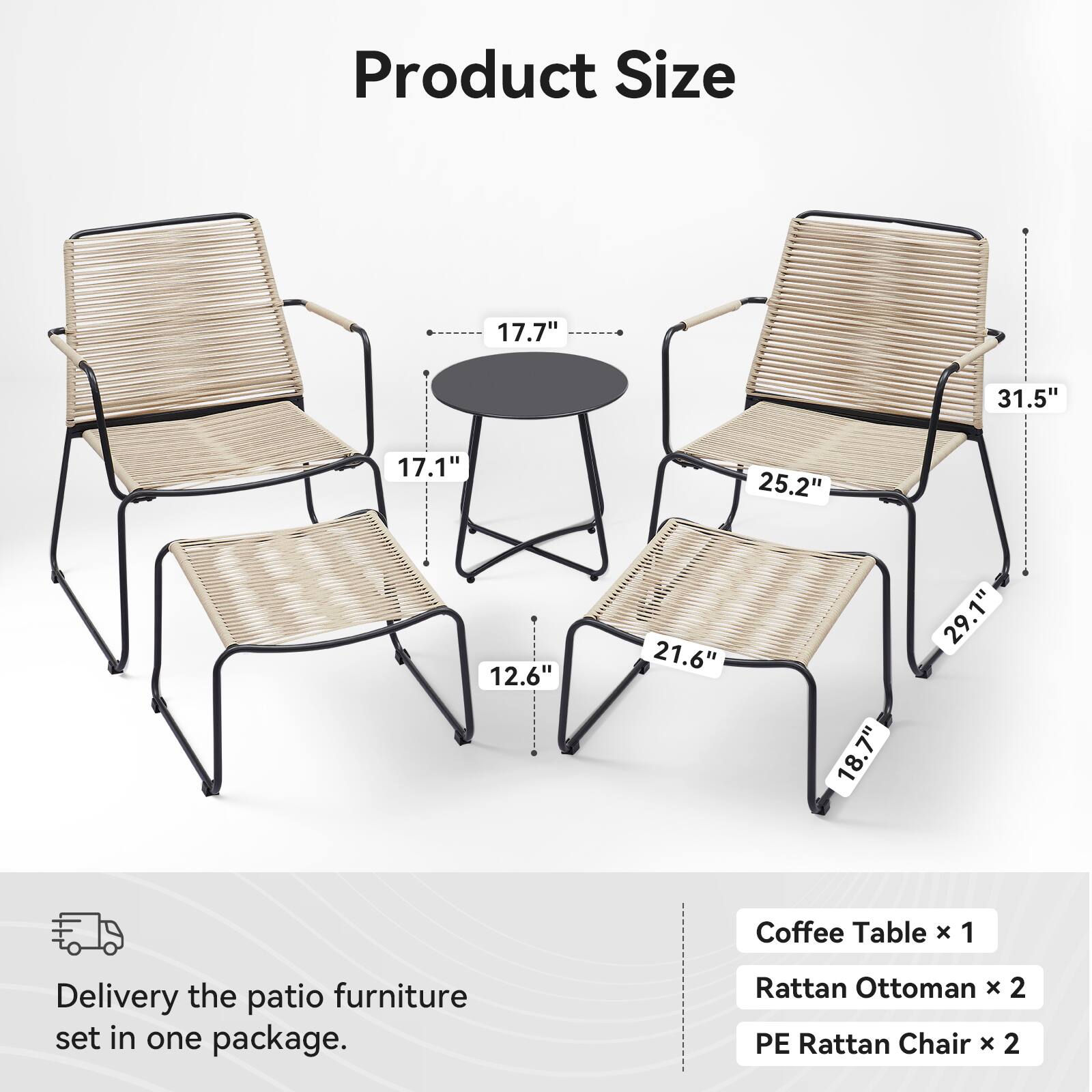 Product Size:

* Chair 1: 17.7" x 31.5"
* Chair 2: 17.1" x 25.2"
* Chair 3: 12.6" x 21.6"
* Chair 4: 18.7" x 29.1"

Coffee Table: 1 x 1

Rattan Ottoman: 2 x 1

Rattan Chair: 2 x 1