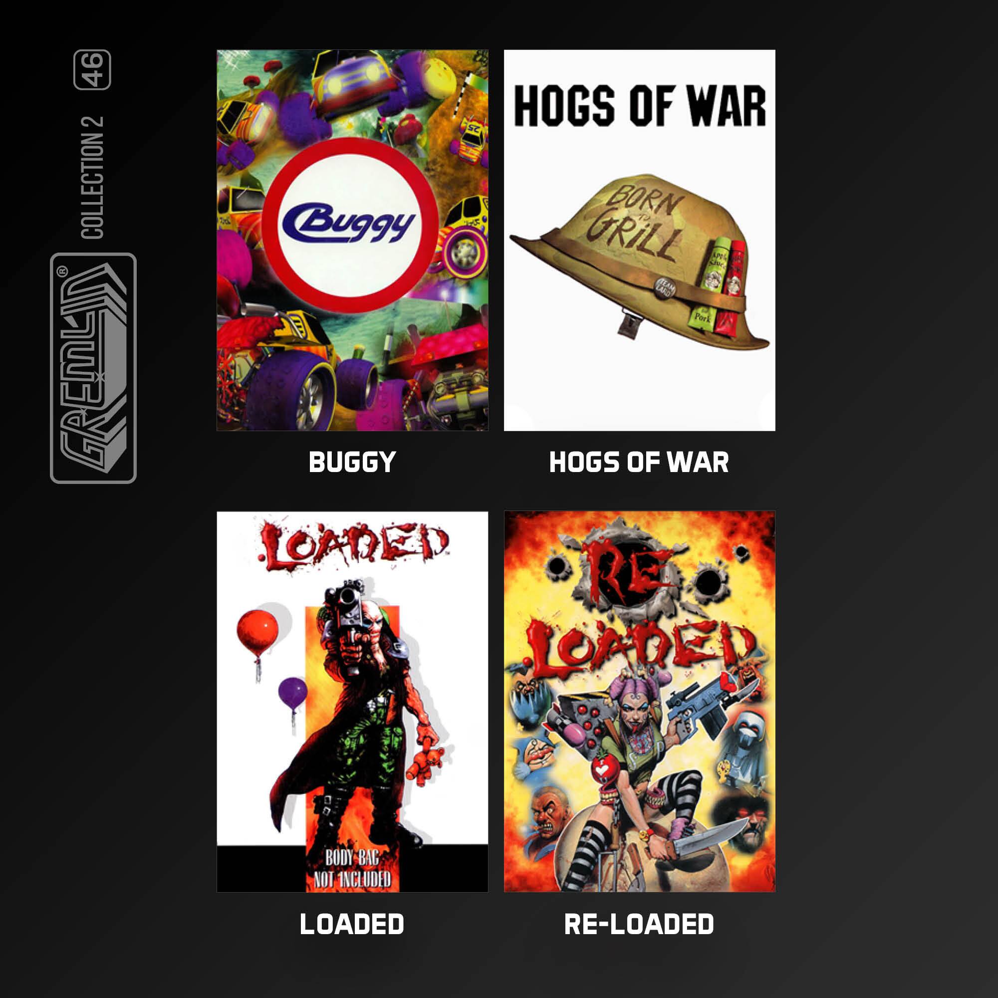 46 COLLECTION 2

GREMLIN

BUGGY
HOGS OF WAR
BORN GRILL

LOADED
BODY-BAG NOT INCLUDED

RE-LOADED