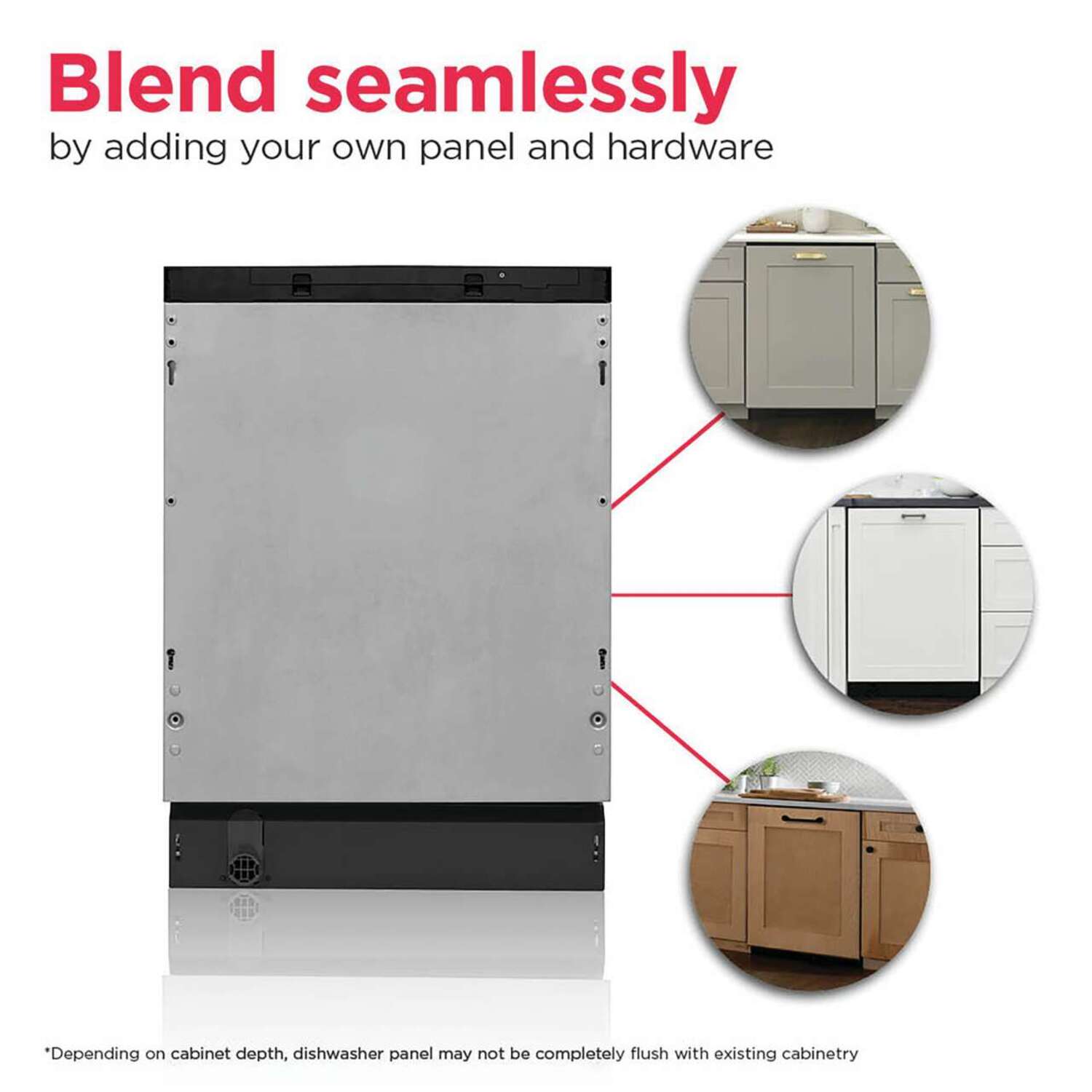 Blend seamlessly by adding your own panel and hardware

Depending on cabinet depth, dishwasher panel may not be completely flush with existing cabinetry
