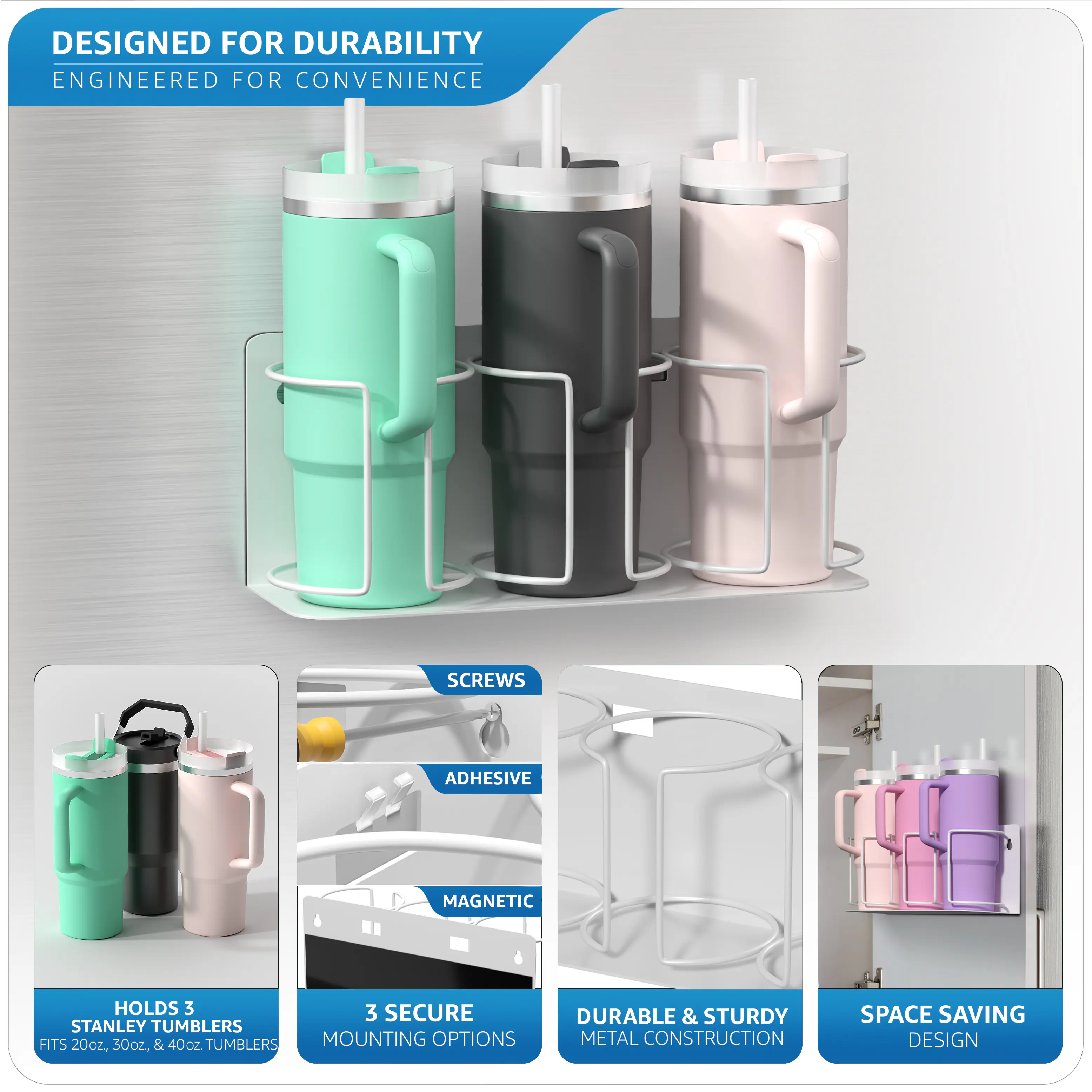 DESIGNED FOR DURABILITY  
ENGINEERED FOR CONVENIENCE  

- HOLDS 3 STANLEY TUMBLERS  
  FITS 20oz, 50oz, & 40oz TUMBLERS  

- 3 SECURE MOUNTING OPTIONS  

- SCREWS  
- ADHESIVE  
- MAGNETIC  

- DURABLE & STURDY METAL CONSTRUCTION  

- SPACE SAVING DESIGN
