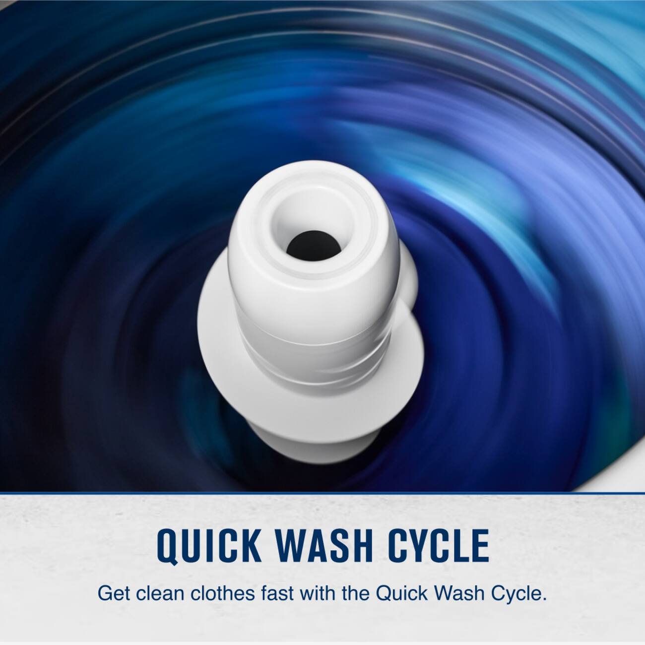 QUICK WASH CYCLE  
Get clean clothes fast with the Quick Wash Cycle.
