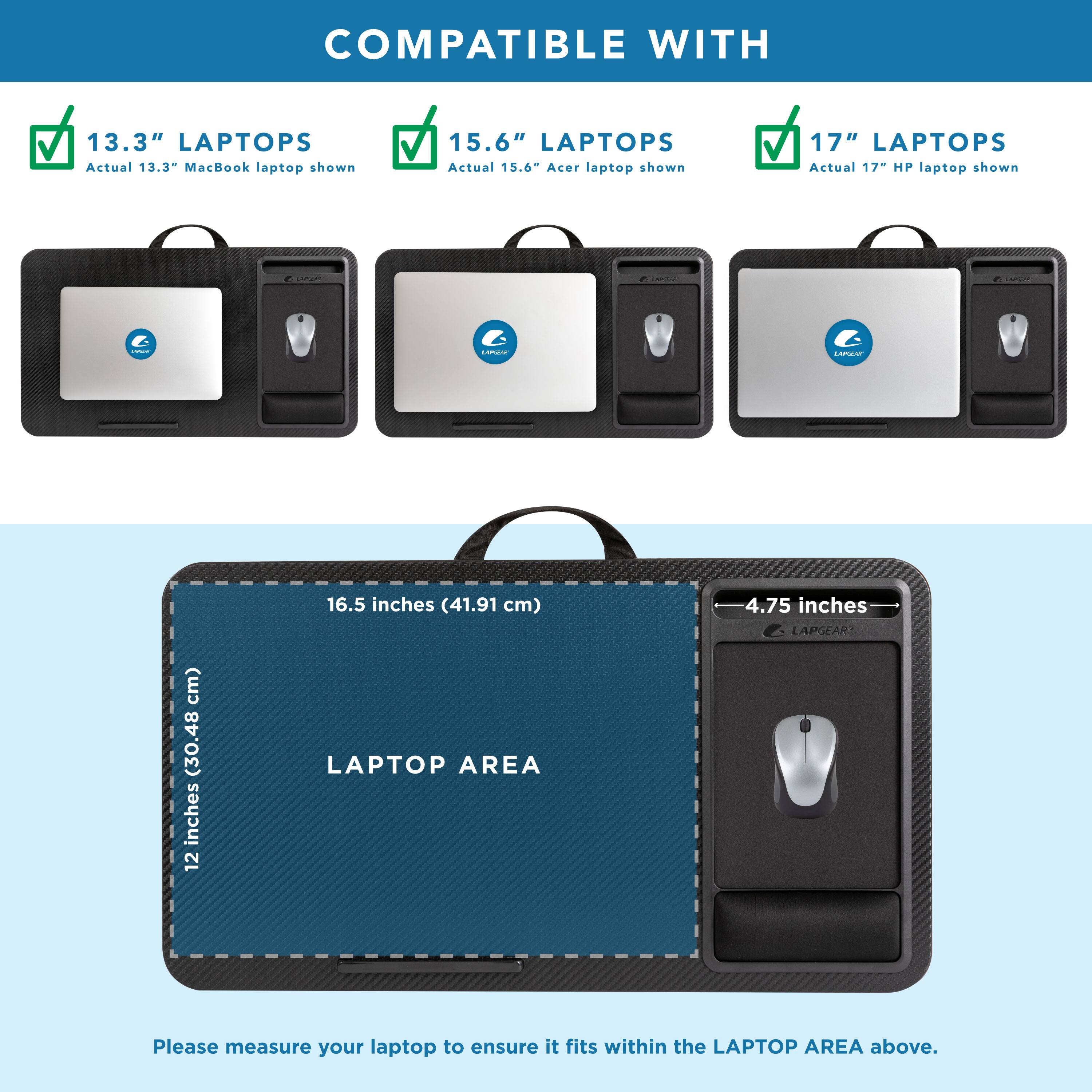 COMPATIBLE WITH

13.3" LAPTOPS  
Actual 13.3" MacBook laptop shown

15.6" LAPTOPS  
Actual 15.6" Acer laptop shown

17" LAPTOPS  
Actual 17" HP laptop shown

LAPTOP AREA  
16.5 inches (41.91 cm)  
4.75 inches (12 cm)  
12 inches (30.48 cm)

Please measure your laptop to ensure it fits within the LAPTOP AREA above.