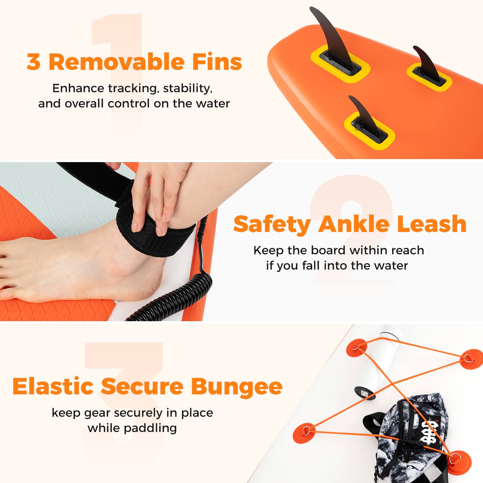 3 Removable Fins  
Enhance tracking, stability, and overall control on the water

Safety Ankle Leash  
Keep the board within reach if you fall into the water

Elastic Secure Bungee  
keep gear securely in place while paddling