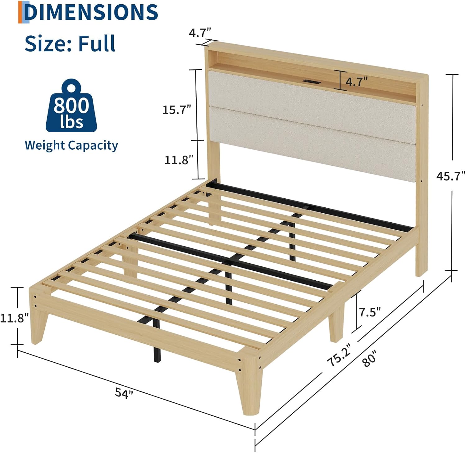DIMENSIONS  
Size: Full  
Weight Capacity: 800 lbs  

- Width: 54"  
- Height: 45.7"  
- Depth: 80"  
- Headboard Height: 15.7"  
- Headboard Depth: 11.8"  
- Footboard Height: 7.5"  
- Footboard Depth: 11.8"  
- Side Rail Height: 4.7"  
- Side Rail Depth: 4.7"