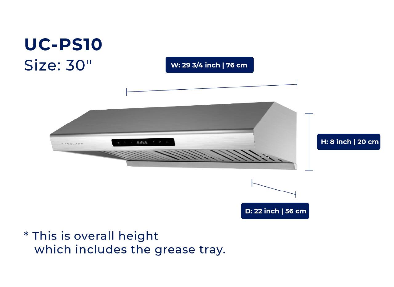 UC-PS10  
Size: 30"  
W: 29 3/4 inch | 76 cm  
H: 8 inch | 20 cm  
D: 22 inch | 56 cm  

* This is overall height which includes the grease tray.