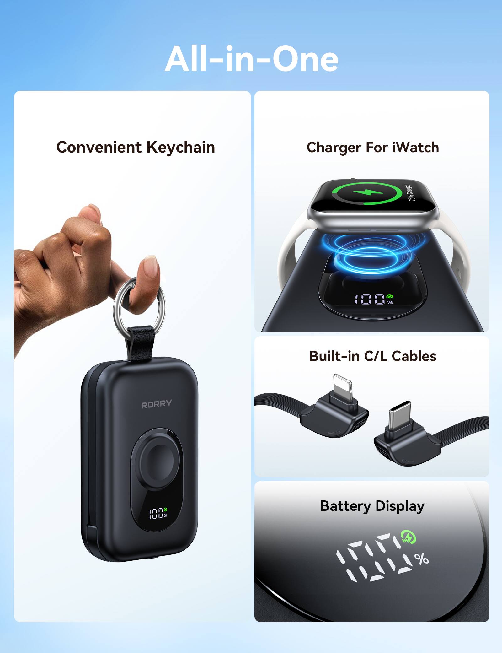 All-in-One

Convenient Keychain
Charger For iWatch
Charged 75%
0101 %
Built-in C/L Cables
RORRY
100 100%
Battery Display
%