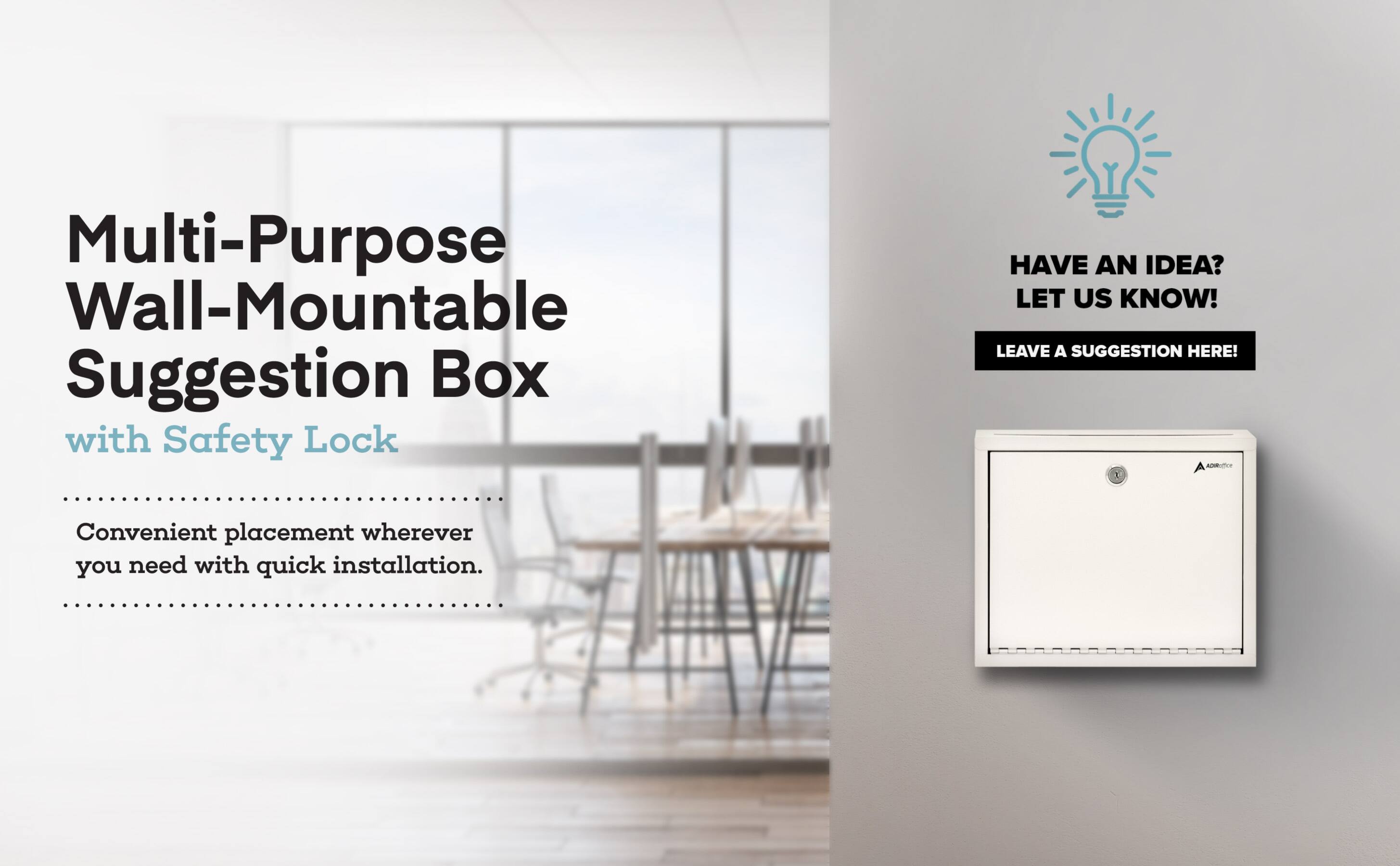 Multi-Purpose Wall-Mountable Suggestion Box with Safety Lock

Convenient placement wherever you need with quick installation.

HAVE AN IDEA? LET US KNOW!
LEAVE A SUGGESTION HERE!