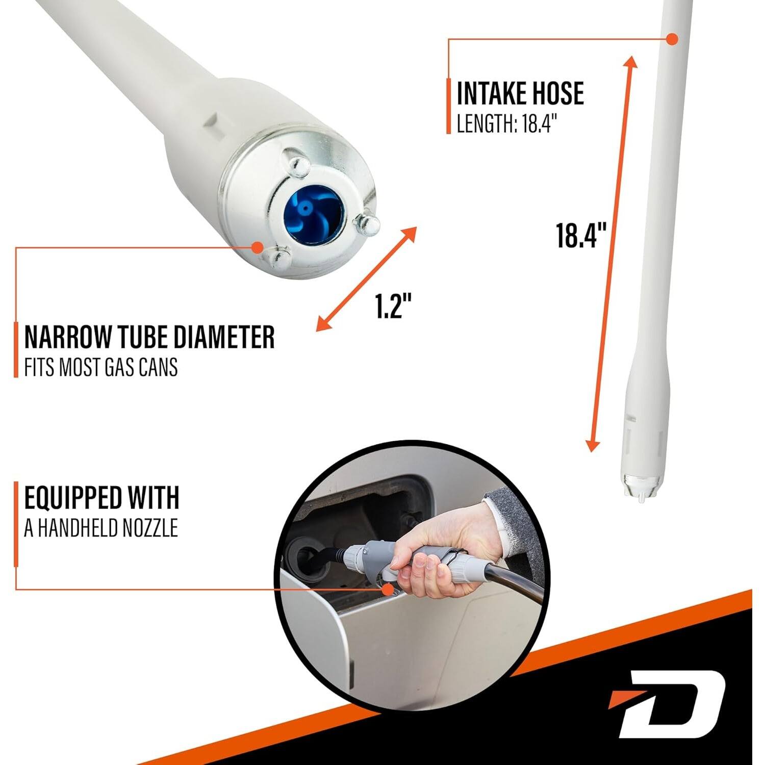INTAKE HOSE LENGTH: 18.4"  
NARROW TUBE DIAMETER FITS MOST GAS CANS 1.2"  
EQUIPPED WITH A HANDHELD NOZZLE