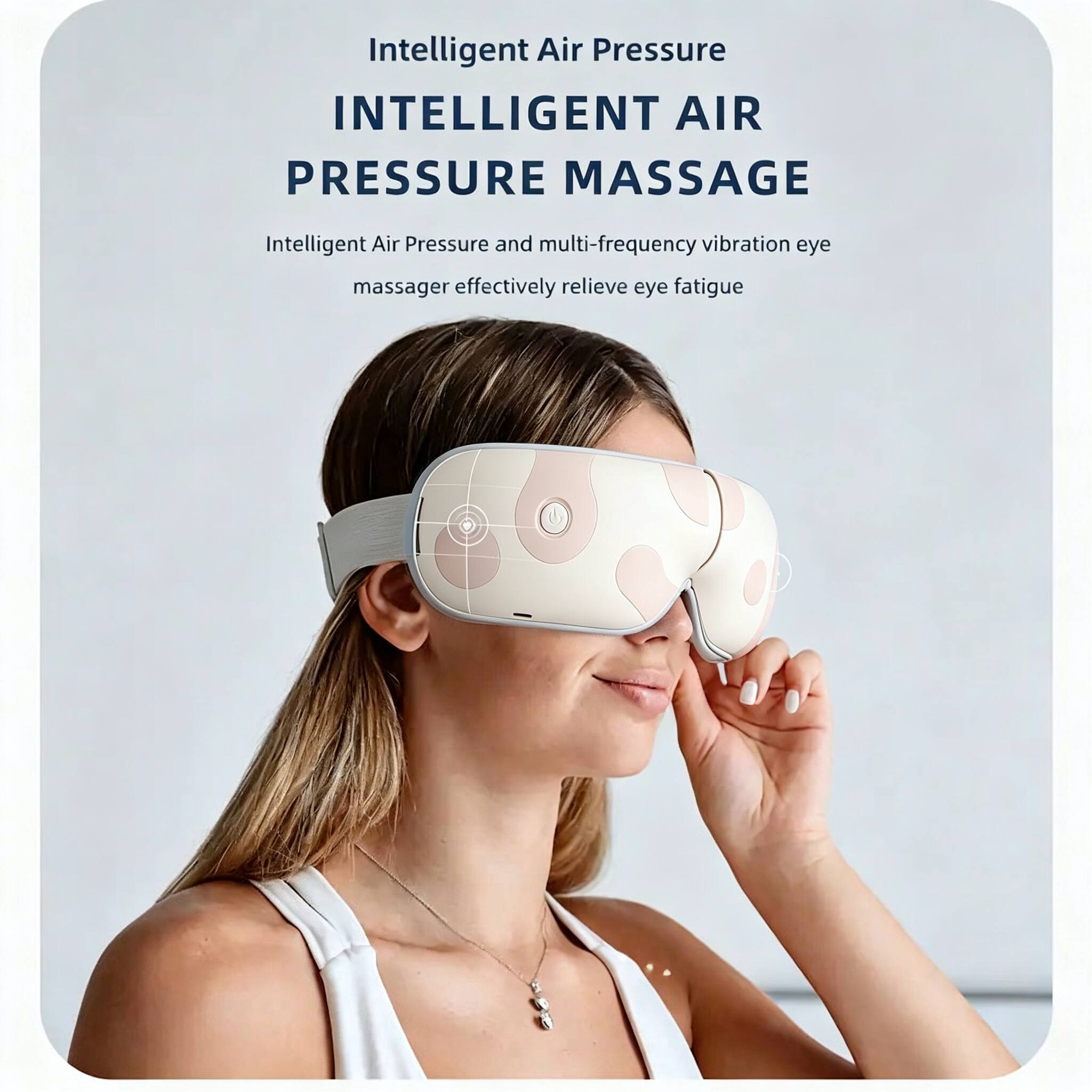 Intelligent Air Pressure  
INTELLIGENT AIR PRESSURE MASSAGE  
Intelligent Air Pressure and multi-frequency vibration eye massager effectively relieve eye fatigue