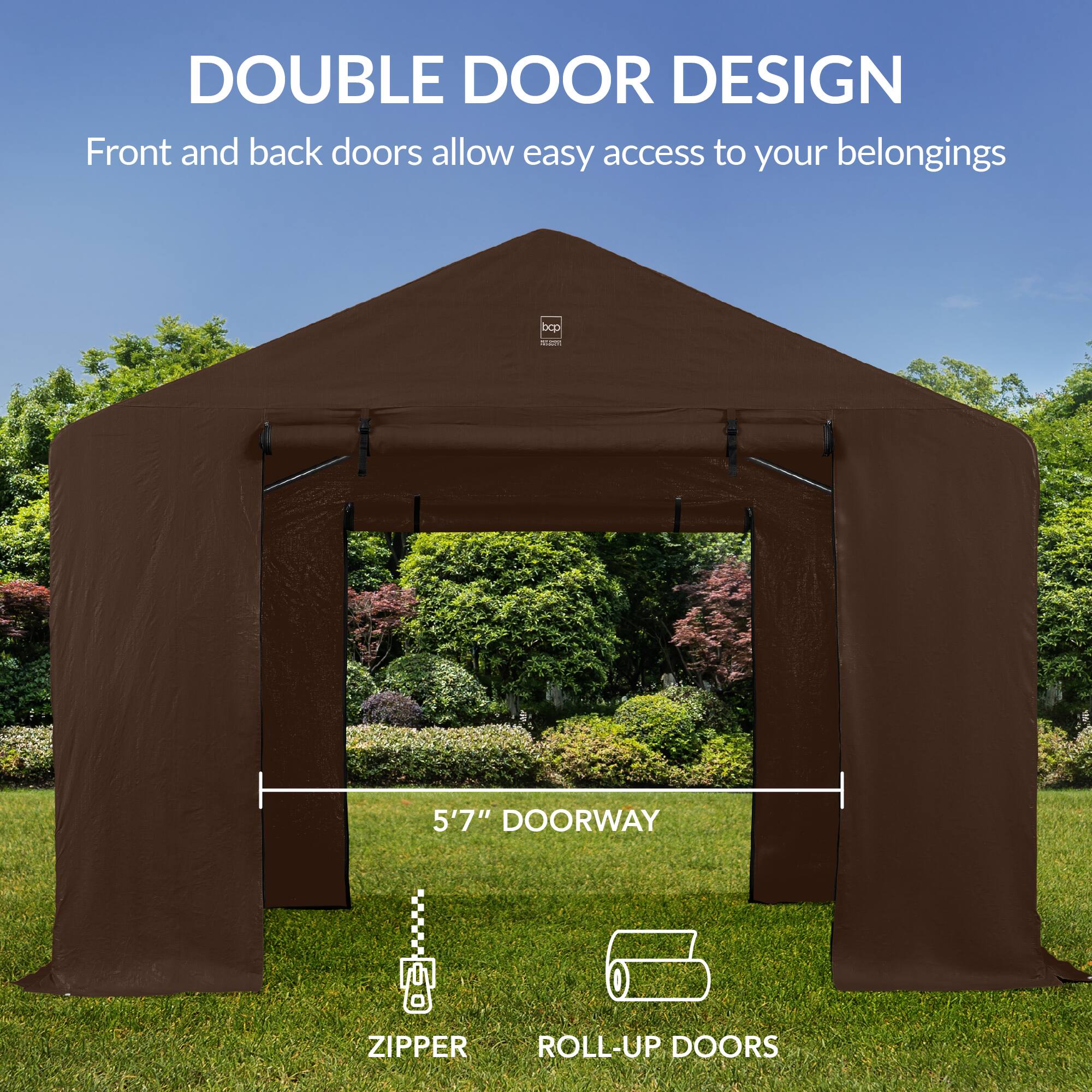 DOUBLE DOOR DESIGN  
Front and back doors allow easy access to your belongings  

5'7" DOORWAY  

ZIPPER  
ROLL-UP DOORS