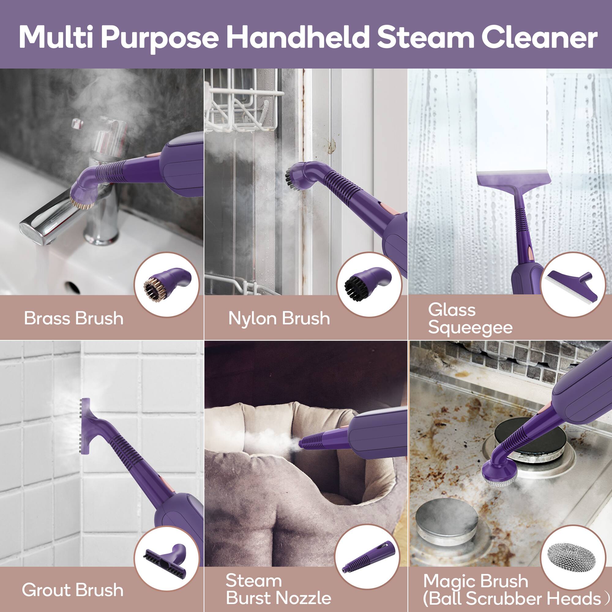 Multi Purpose Handheld Steam Cleaner
Brass Brush
Nylon Brush
Glass Squeegee
Grout Brush
Steam Burst Nozzle
Magic Brush (Ball Scrubber Heads)