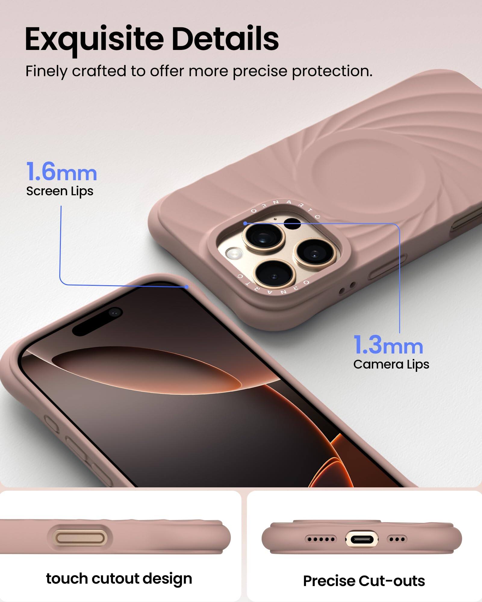 Exquisite Details Finely crafted to offer more precise protection. 1.6mm Screen Lips 1.3mm Camera Lips touch cutout design Precise Cut-outs