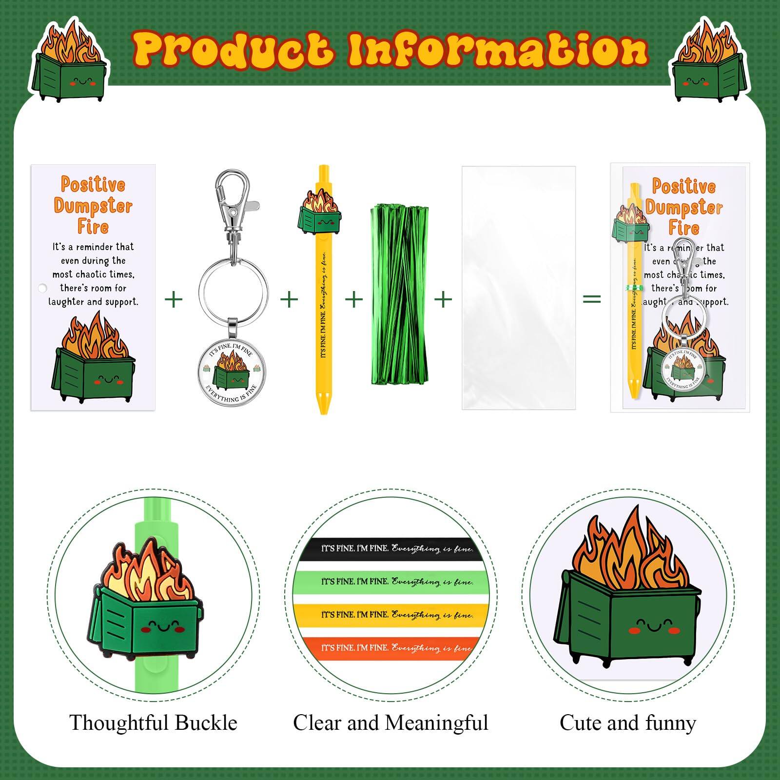 **Product Information**

**Positive Dumpster Fire**
- It's a reminder that even during the most chaotic times, there's room for laughter and support.

**Thoughtful Buckle**
- It's fine, I'm fine. Everything is fine.

**Clear and Meaningful**
- It's fine, I'm fine. Everything is fine.

**Cute and Funny**
- It's fine, I'm fine. Everything is fine.