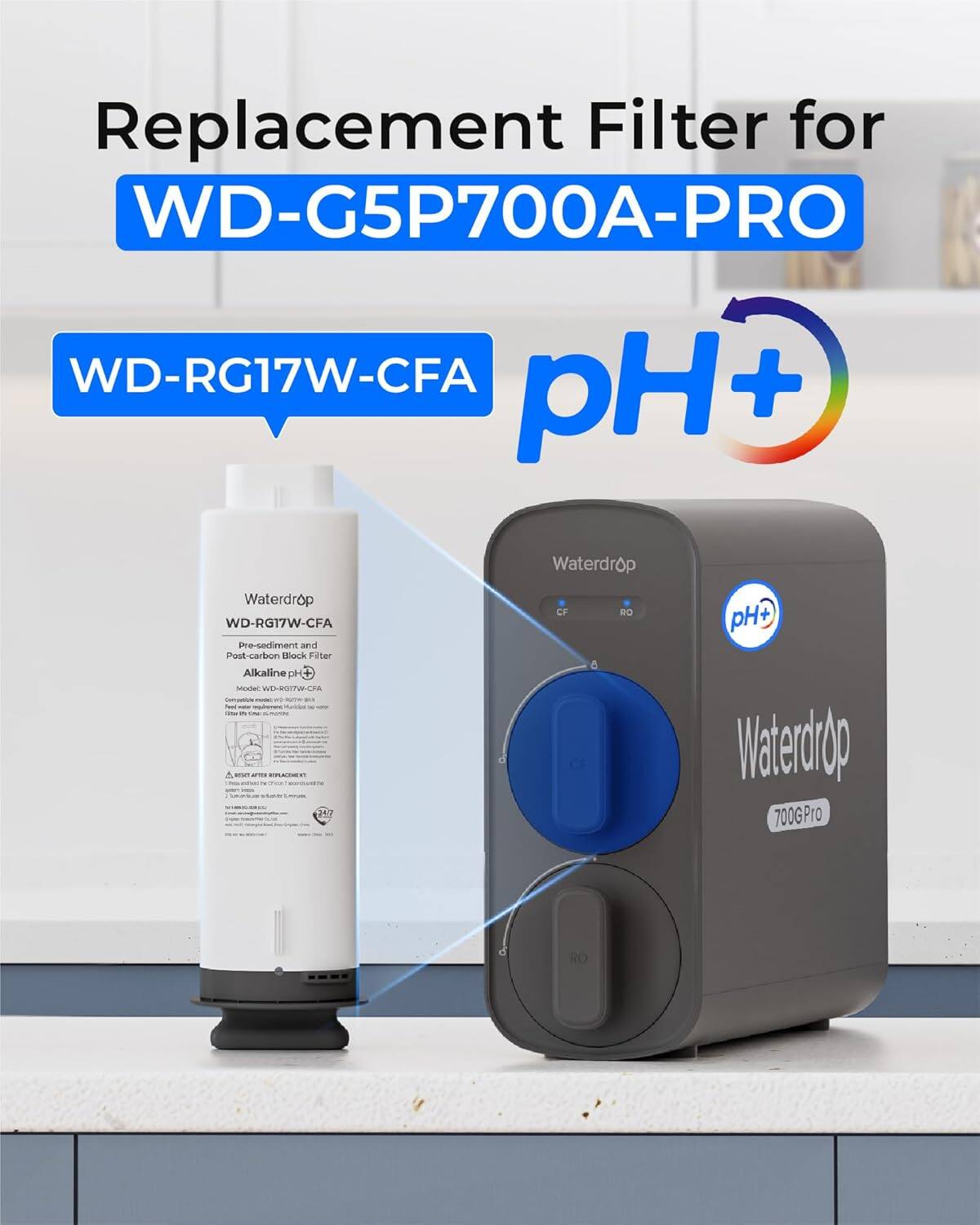 Replacement Filter for WD-G5P700A-PRO  
WD-RG17W-CFA  
pH+ Waterdrop  
WD-RG17W-CFA Pre-sediment and Post-carbon Block Filter Alkaline pH+  
WEHROTTW-CH - L A TA? d CF 6 RO pH+ Waterdrop 700GPro RO