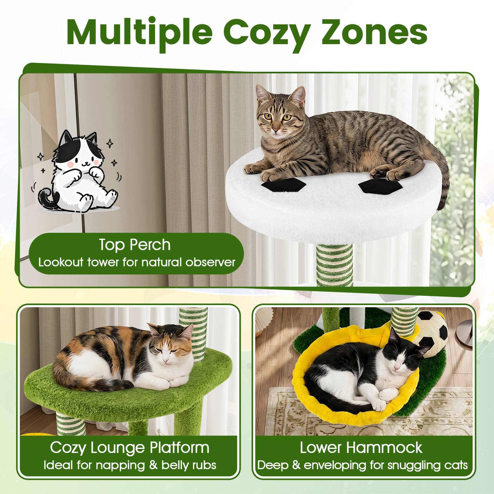 Multiple Cozy Zones

Top Perch
Lookout tower for natural observer

Cozy Lounge Platform
Ideal for napping & belly rubs

Lower Hammock
Deep & enveloping for snuggling cats