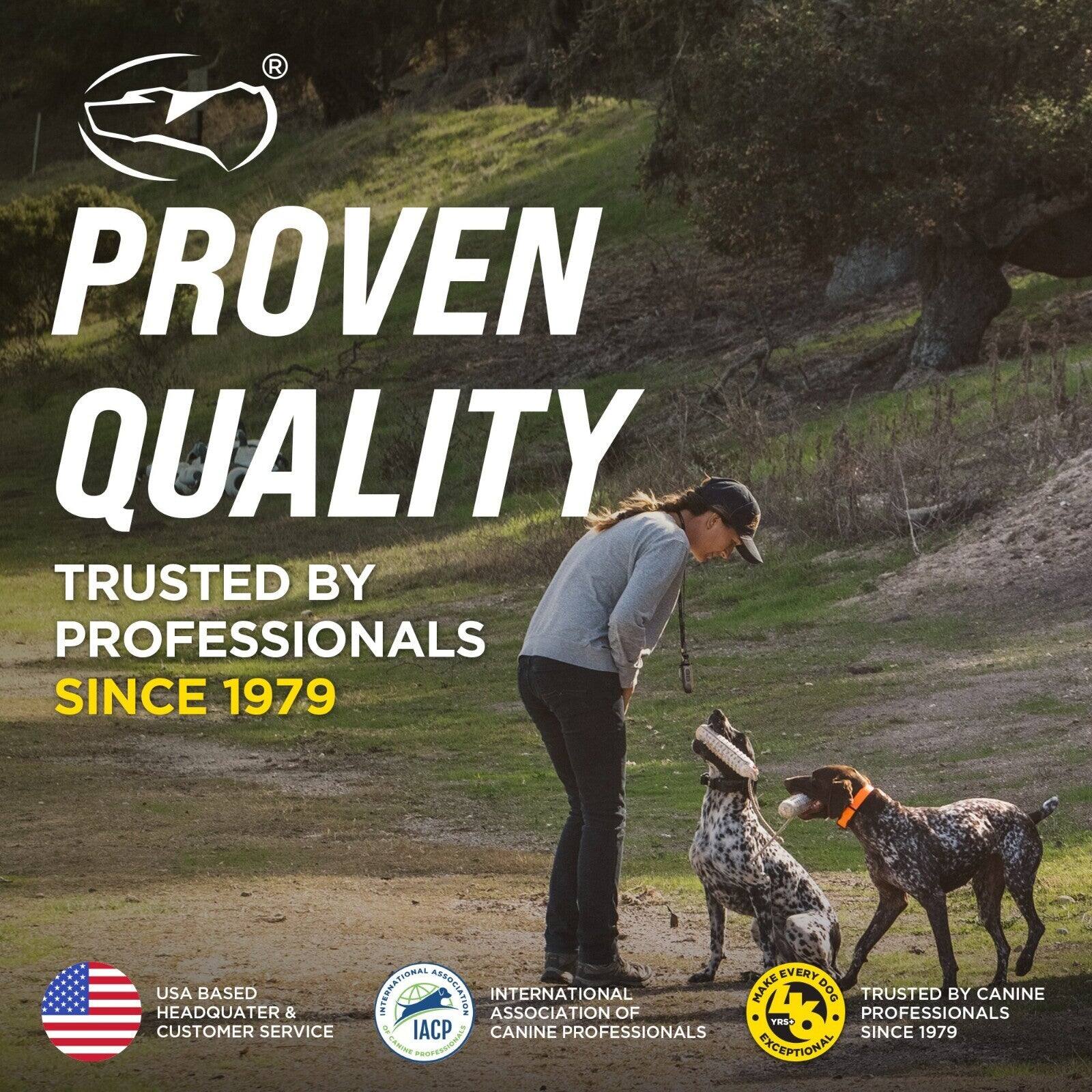 PROVEN QUALITY  
TRUSTED BY PROFESSIONALS SINCE 1979  

USA BASED HEADQUARTER & CUSTOMER SERVICE  

INTERNATIONAL ASSOCIATION OF CANINE PROFESSIONALS  

MAKE EVERY DOG EXCEPTIONAL  

TRUSTED BY CANINE PROFESSIONALS SINCE 1979