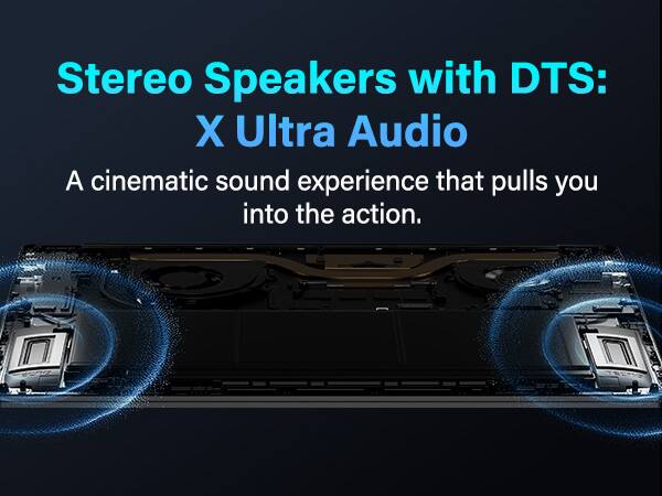 Stereo Speakers with DTS: X Ultra Audio  
A cinematic sound experience that pulls you into the action.