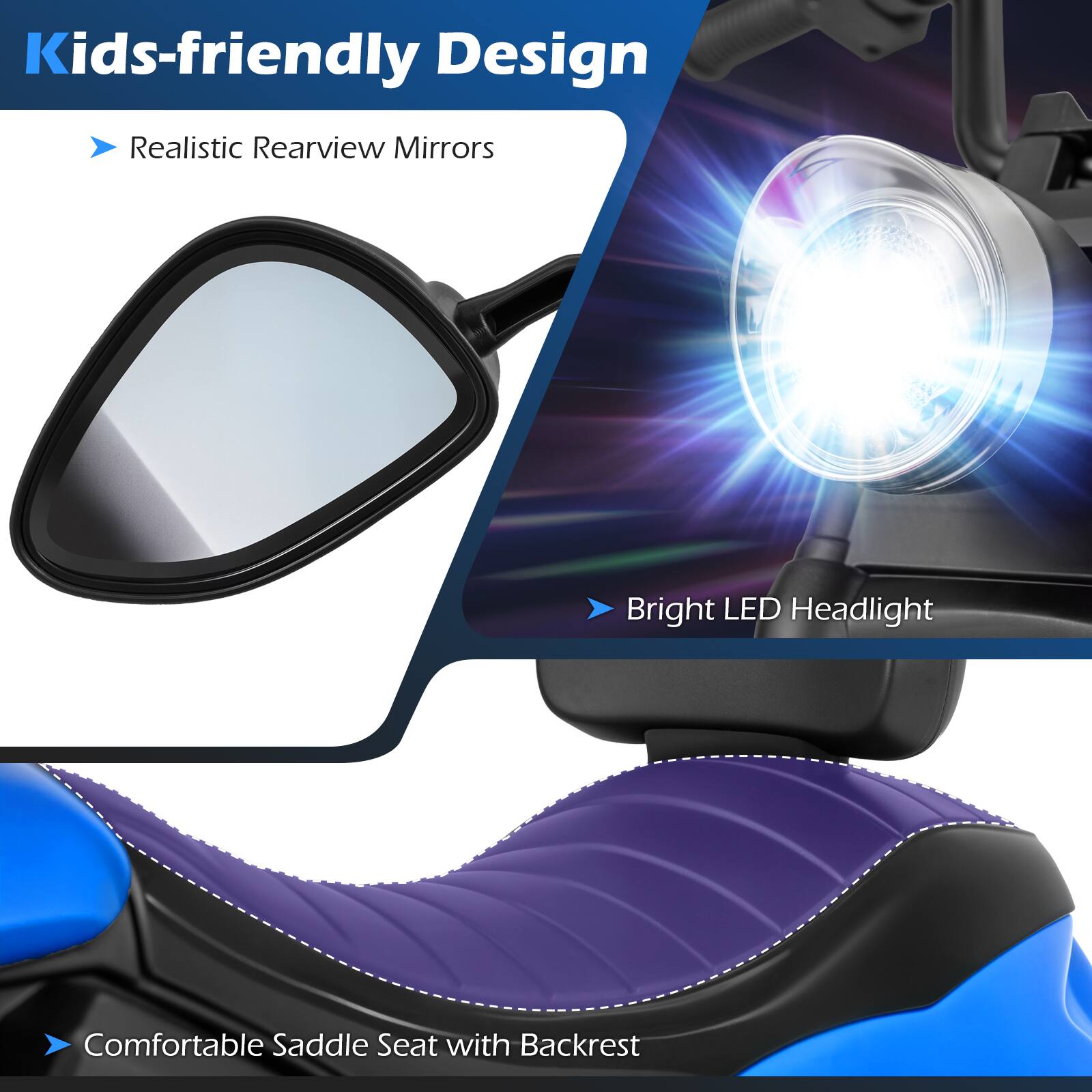 Kids-friendly Design  
- Realistic Rearview Mirrors  
- Bright LED Headlight  
- Comfortable Saddle Seat with Backrest