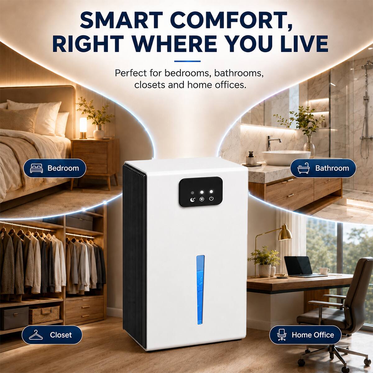 SMART COMFORT, RIGHT WHERE YOU LIVE

Perfect for bedrooms, bathrooms, closets and home offices.

- Bedroom
- Bathroom
- Closet
- Home Office