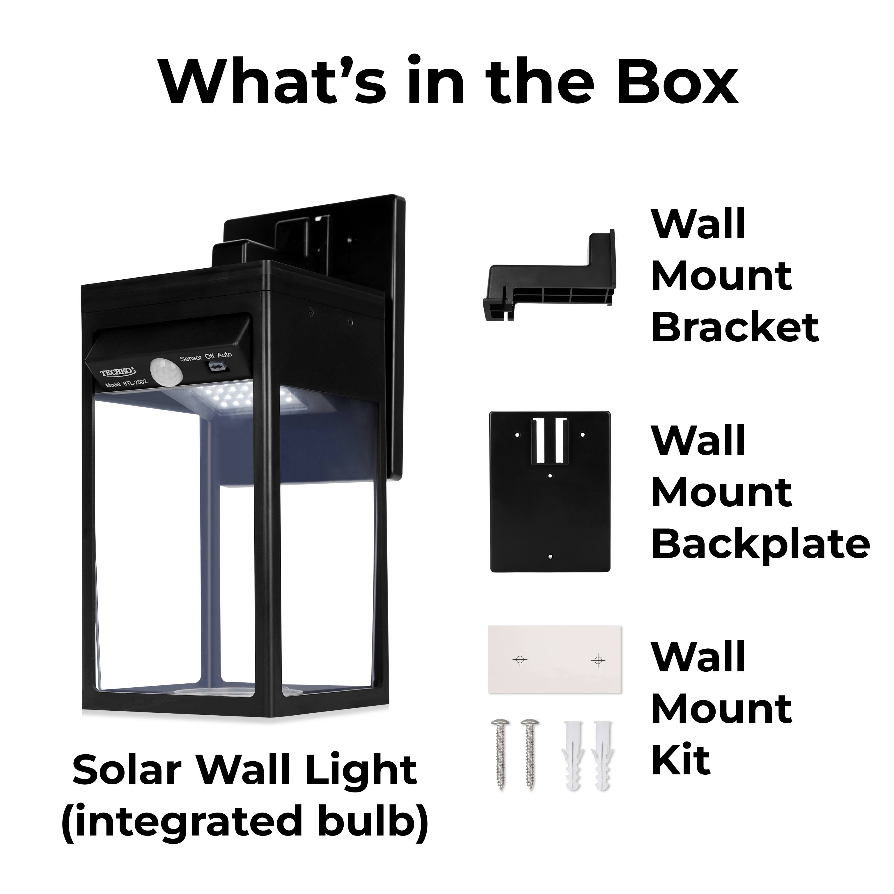What's in the Box
TECWS - TO Seras OR hdo
Wall Mount Bracket
Wall Mount Backplate
Solar Wall Light (integrated bulb)
Wall Mount Kit