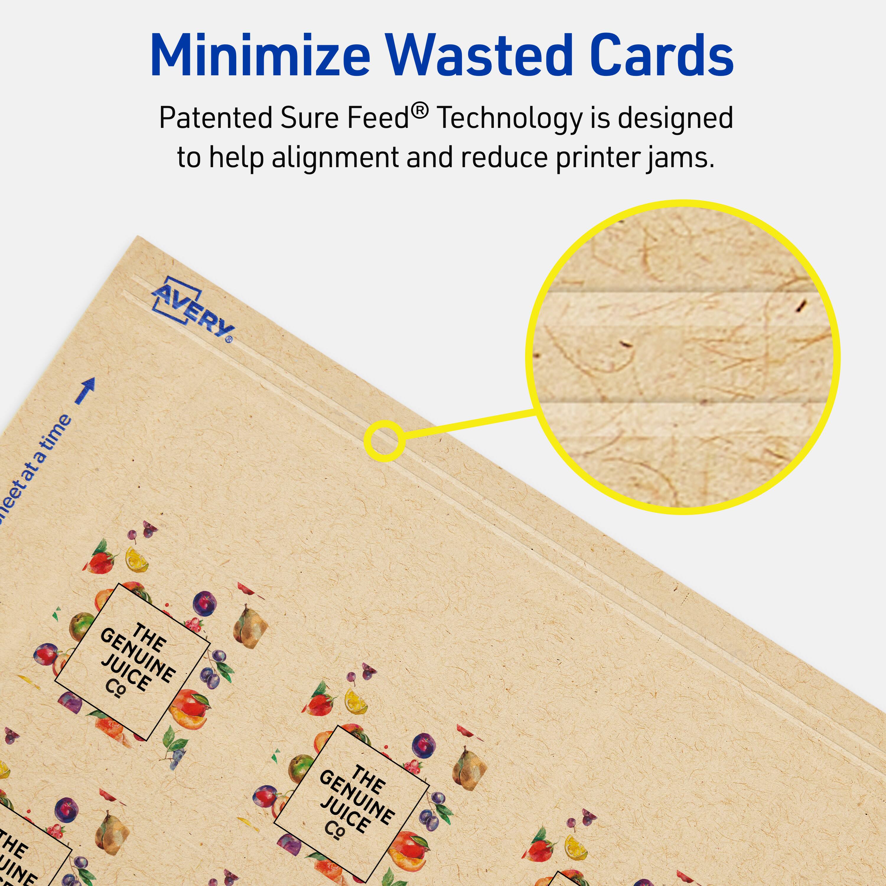 Minimize Wasted Cards

Patented Sure Feed® Technology is designed to help alignment and reduce printer jams.

AVERY

THE GENUINE JUICE Co