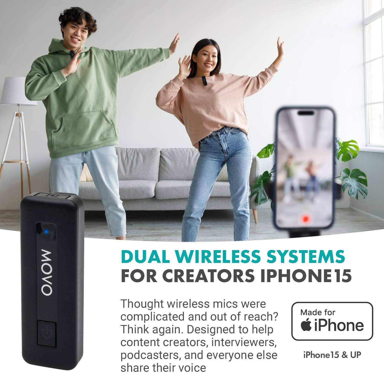 **DUAL WIRELESS SYSTEMS FOR CREATORS IPHONE 15**

Thought wireless mics were complicated and out of reach? Think again. Designed to help iPhone content creators, interviewers, podcasters, and everyone else share their voice.

Made for iPhone  
iPhone 15 & UP