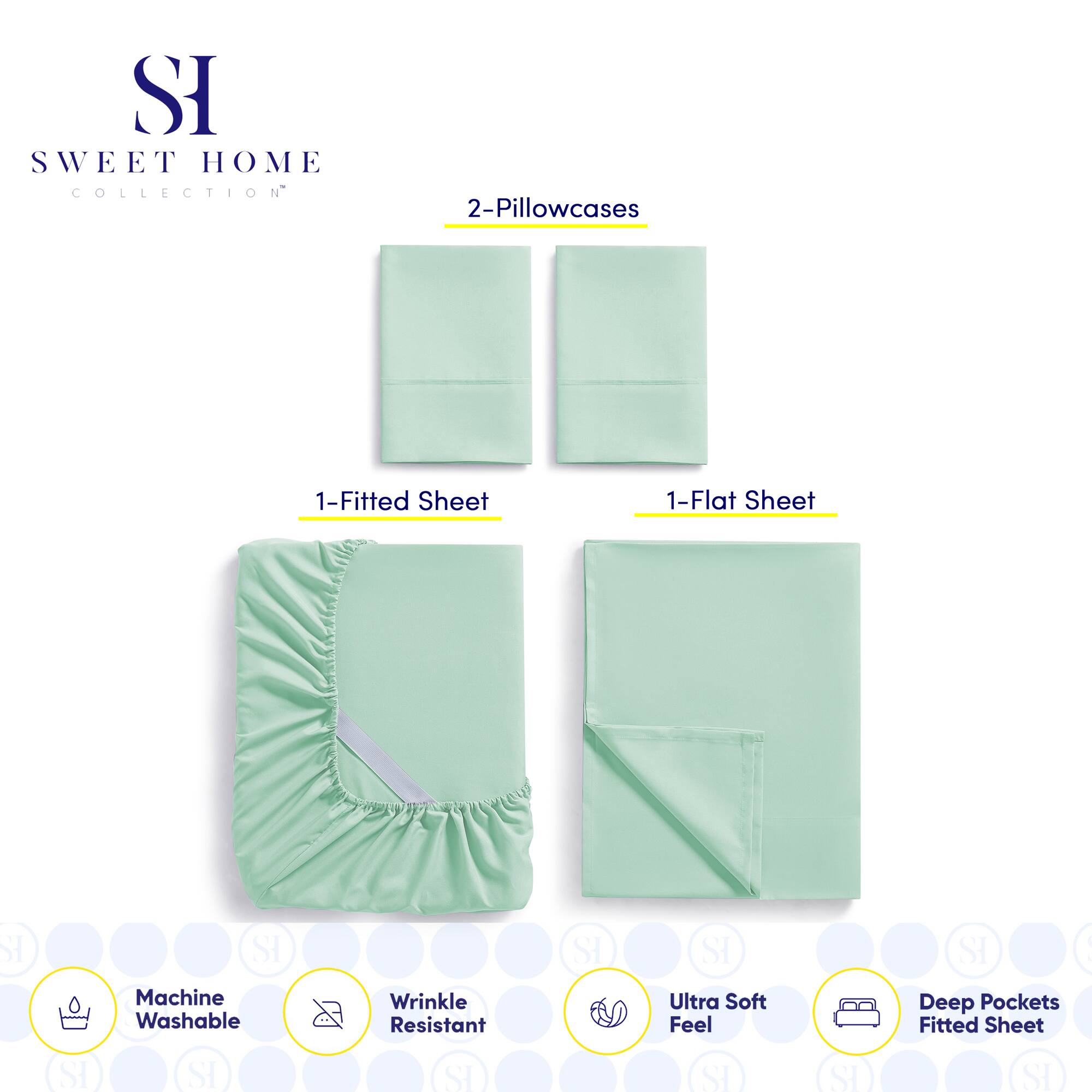 **SWEET HOME COLLECTION**

- 2-Pillowcases
- 1-Fitted Sheet
- 1-Flat Sheet

**Features:**
- Machine Washable
- Wrinkle Resistant
- Ultra Soft Feel
- Deep Pockets Fitted Sheet