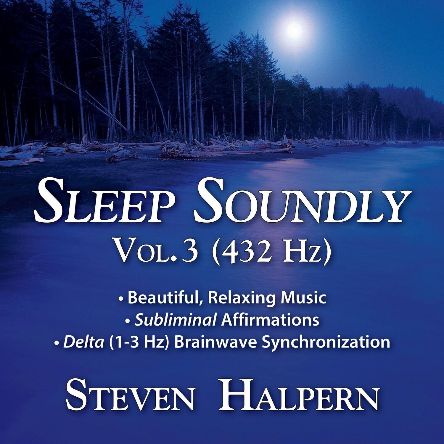 Sleep Soundly  
Vol. 3 (432 Hz)  

- Beautiful, Relaxing Music  
- Subliminal Affirmations  
- Delta (1-3 Hz) Brainwave Synchronization  

Steven Halpern