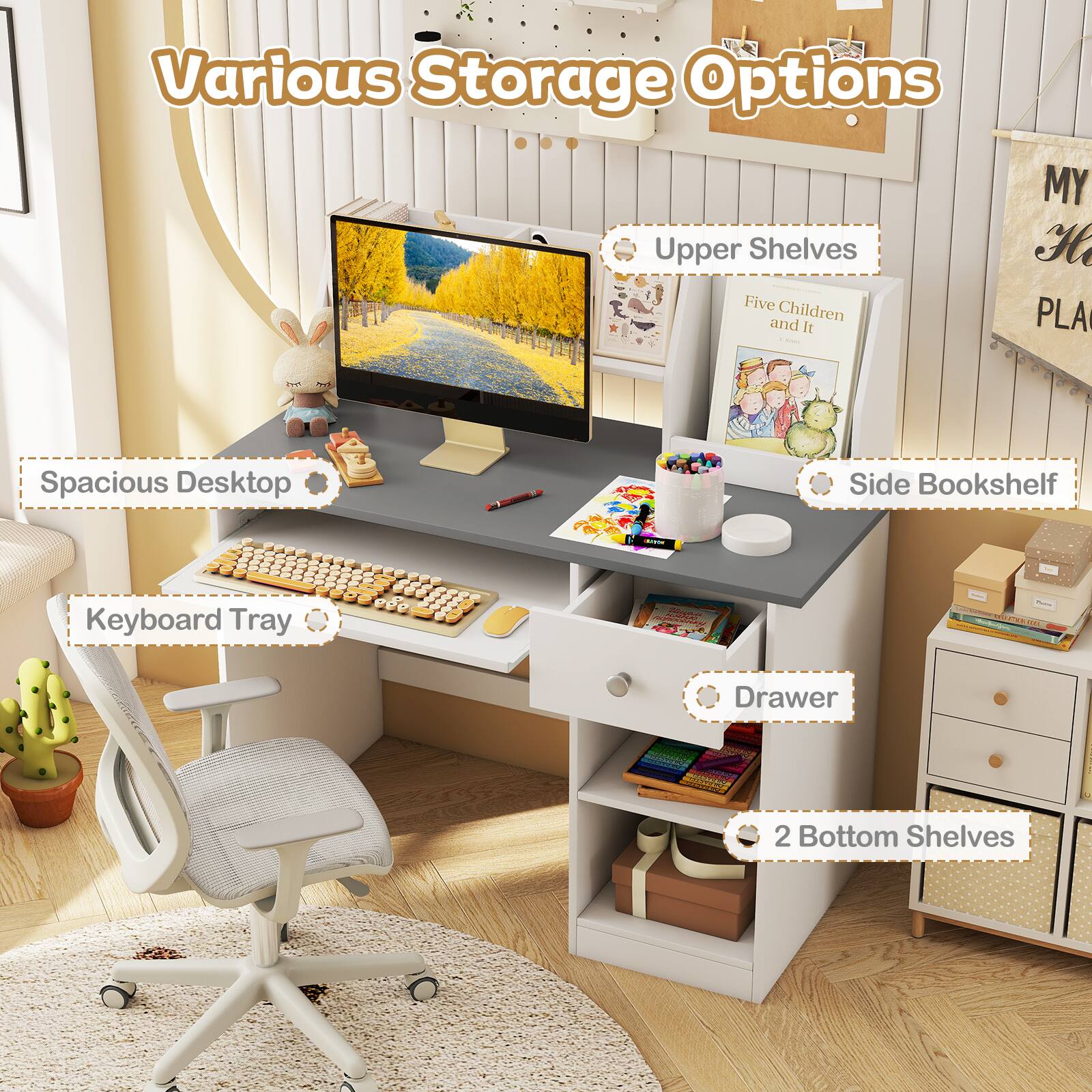 Various Storage Options  
Upper Shelves  
Five Children and It  
Spacious Desktop  
Side Bookshelf  
Keyboard Tray  
Drawer  
2 Bottom Shelves