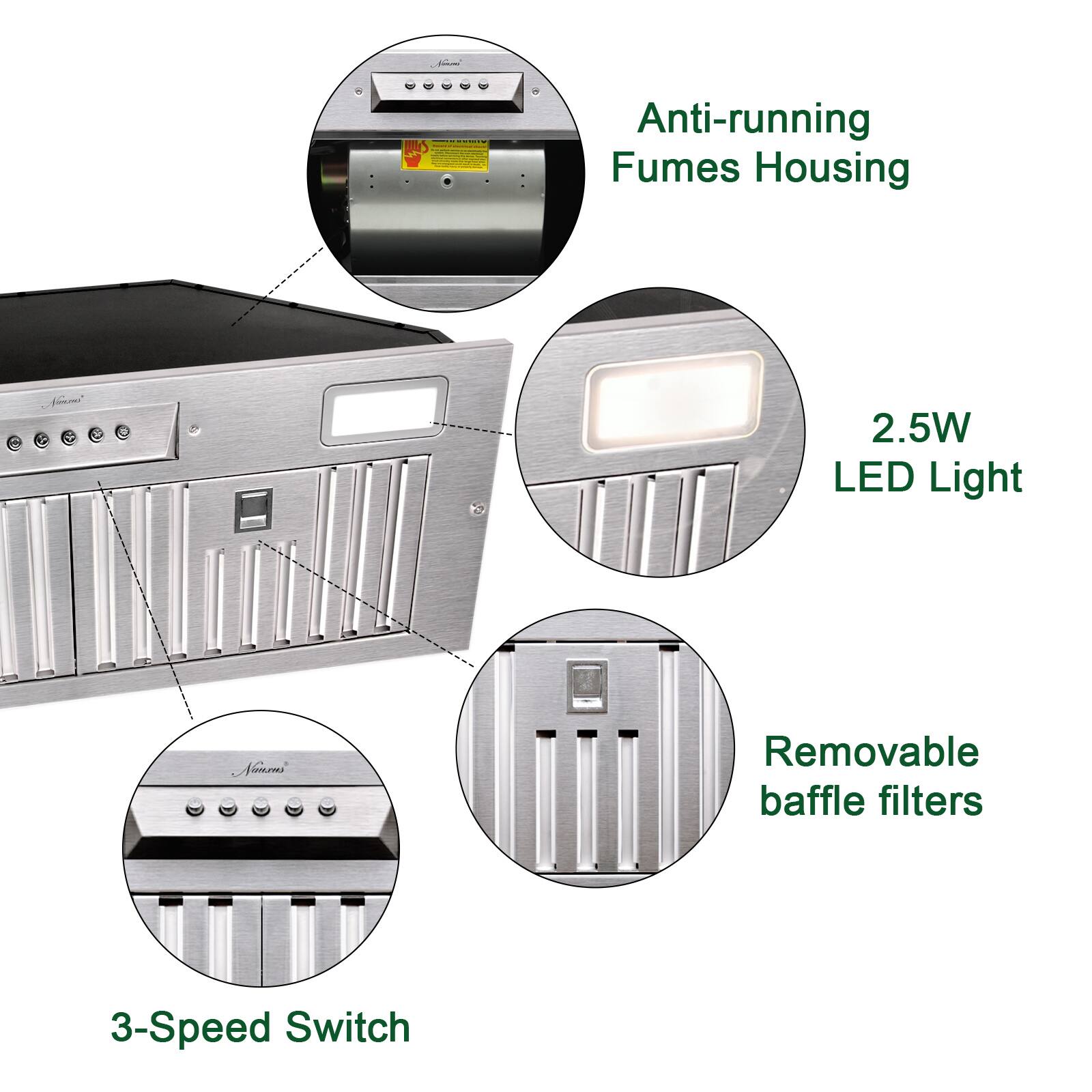 Anti-running Fumes Housing  
2.5W LED Light  
Removable baffle filters  
3-Speed Switch