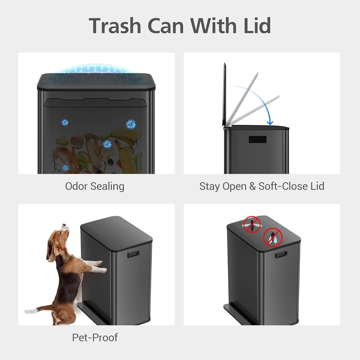 Trash Can With Lid

- Odor Sealing
- Stay Open & Soft-Close Lid
- Pet-Proof