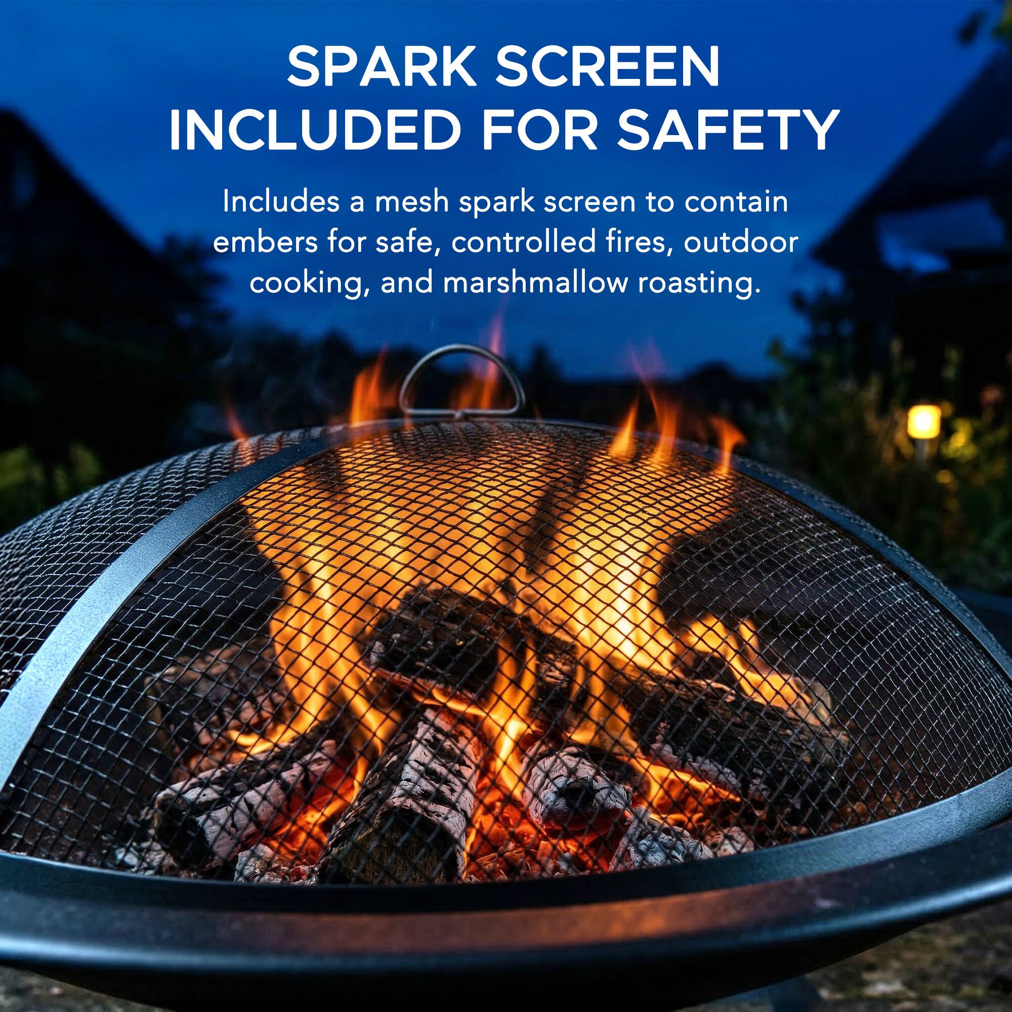 SPARK SCREEN INCLUDED FOR SAFETY  
Includes a mesh spark screen to contain embers for safe, controlled fires, outdoor cooking, and marshmallow roasting.