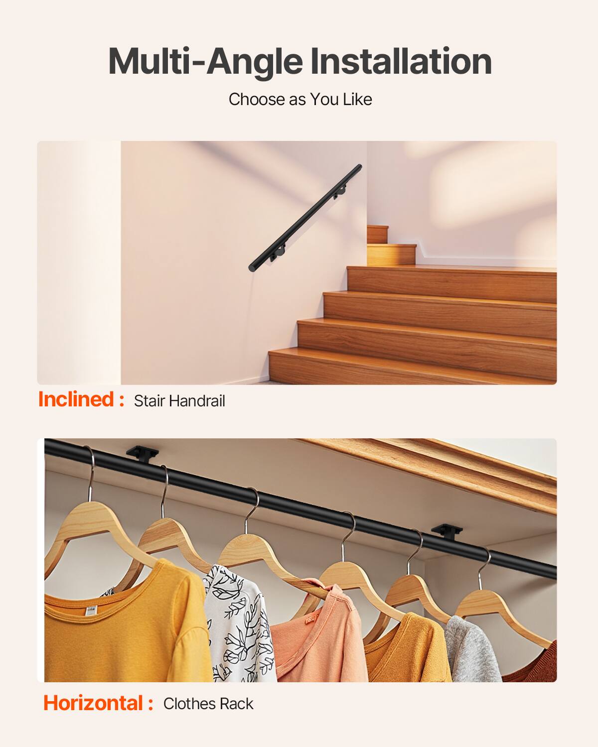 Multi-Angle Installation  
Choose as You Like  

Inclined: Stair Handrail  

Horizontal: Clothes Rack