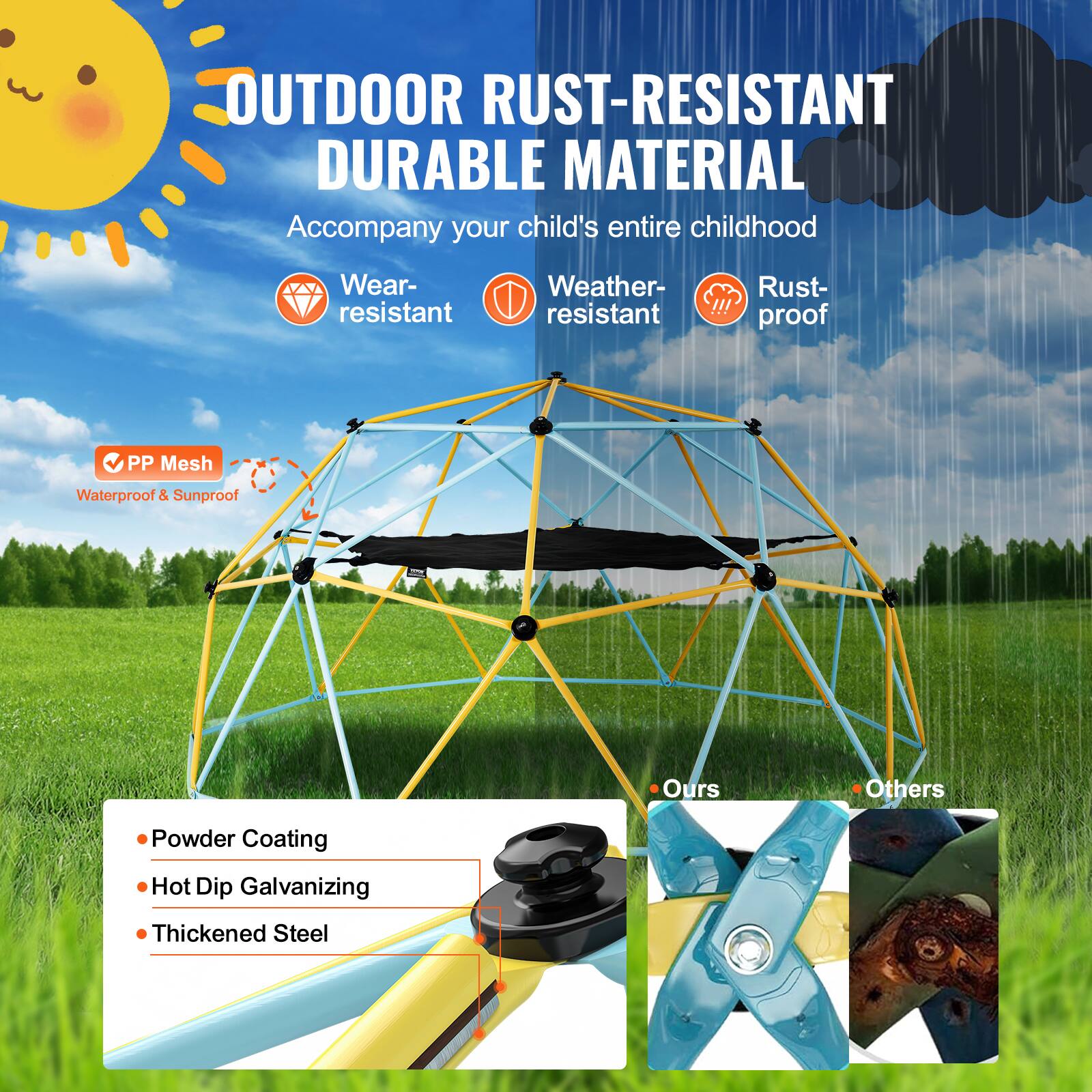 **OUTDOOR RUST-RESISTANT DURABLE MATERIAL**

Accompany your child's entire childhood

- Wear-resistant
- Weather-resistant
- Rust-proof

**PP Mesh**
Waterproof & Sunproof

**Ours**
- Powder Coating
- Hot Dip Galvanizing
- Thickened Steel

**Others**