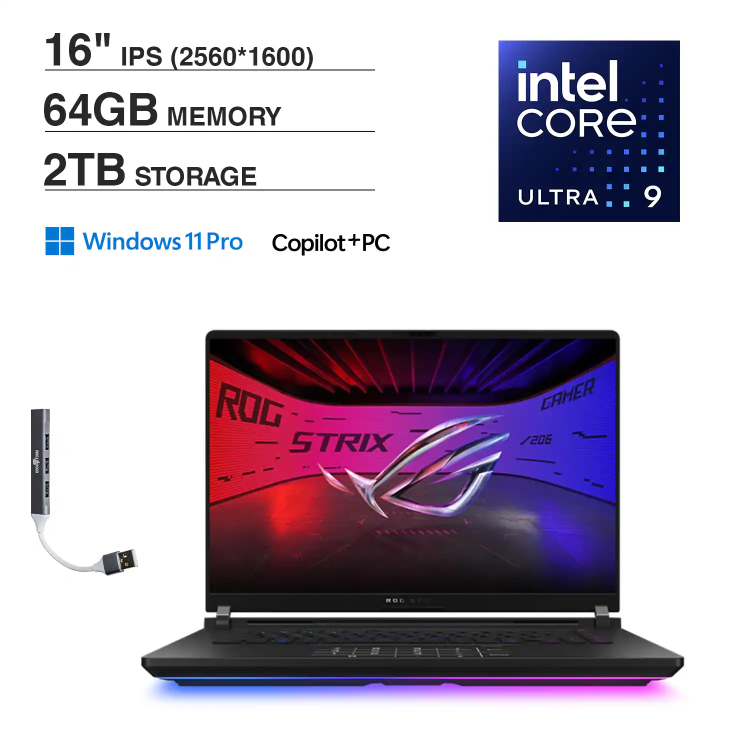 16" IPS (2560*1600)  
64GB MEMORY  
2TB STORAGE  
intel CORE ULTRA 9  
Windows 11 Pro  
Copilot+PC  
ROG STRIX GAMER 1206