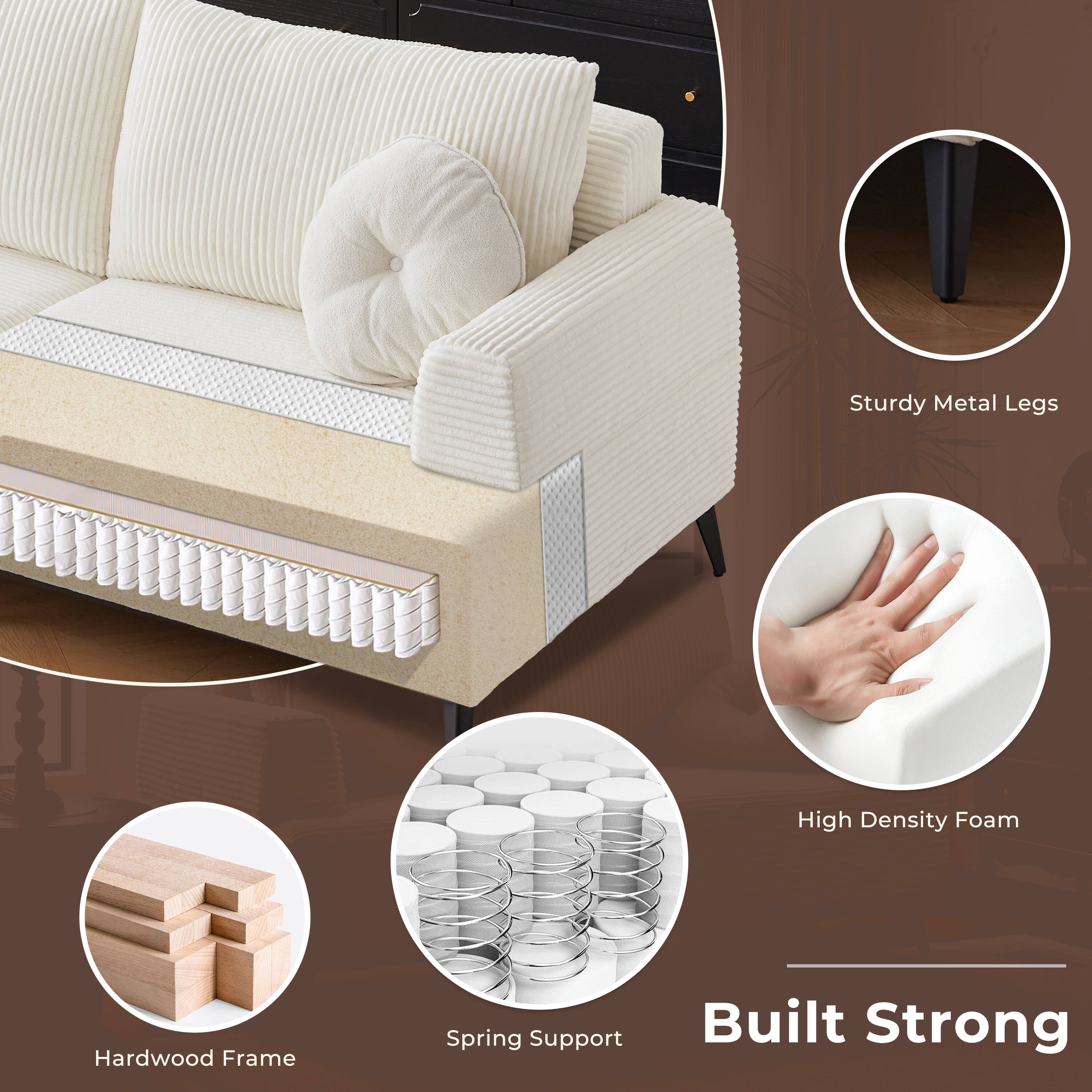 Sturdy Metal Legs  
High Density Foam  
Hardwood Frame  
Spring Support  
Built Strong