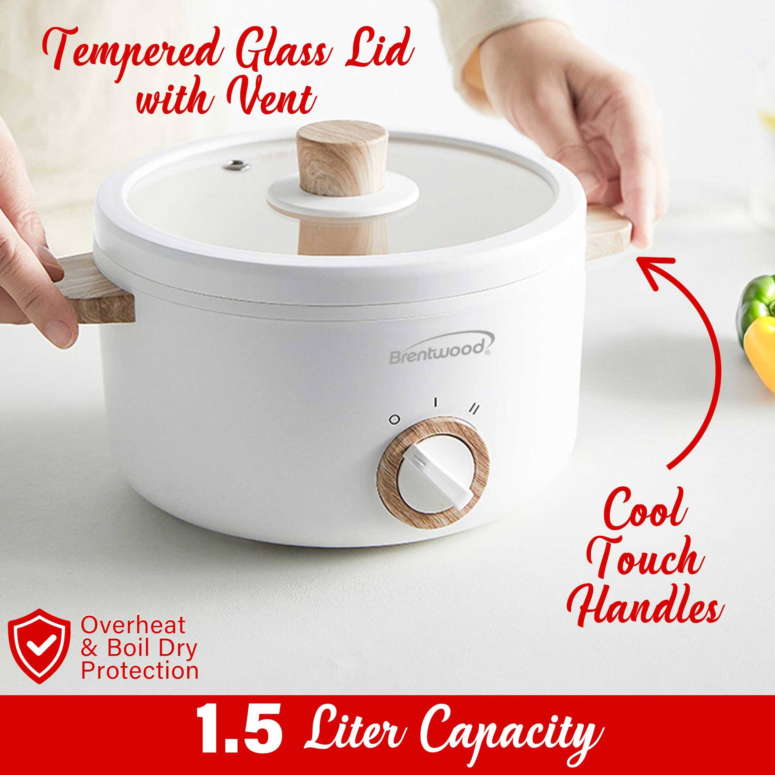 Tempered Glass Lid with Vent  
Brentwood Cool Touch Overheat Handles & Boil Dry Protection  
1.5 Liter Capacity