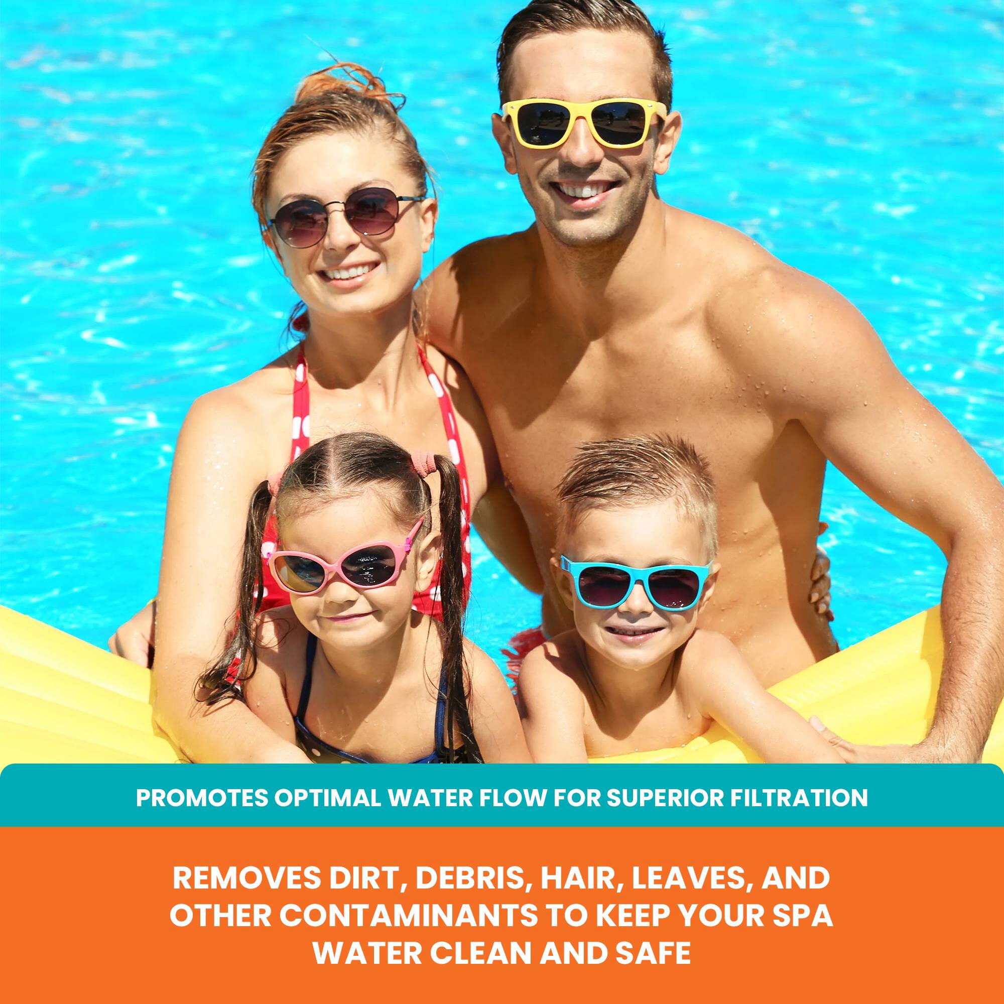 PROMOTES OPTIMAL WATER FLOW FOR SUPERIOR FILTRATION

REMOVES DIRT, DEBRIS, HAIR, LEAVES, AND OTHER CONTAMINANTS TO KEEP YOUR SPA WATER CLEAN AND SAFE