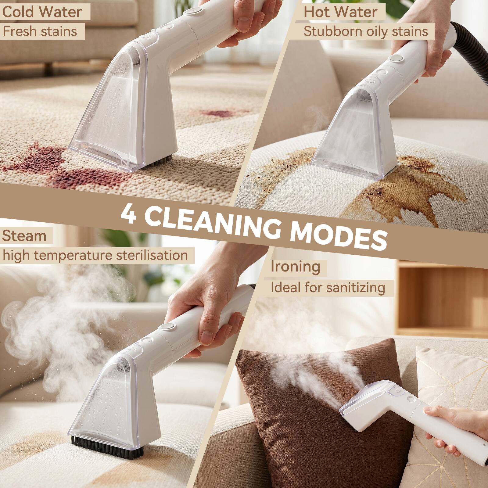 Cold Water  
Fresh stains  

Hot Water  
Stubborn oily stains  

Steam  
High temperature sterilisation  

Ironing  
Ideal for sanitizing  

4 CLEANING MODES