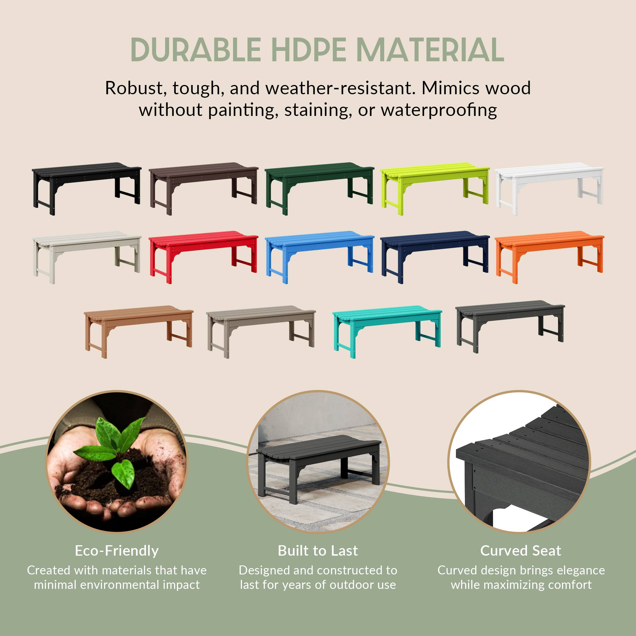 DURABLE HDPE MATERIAL  
Robust, tough, and weather-resistant. Mimics wood without painting, staining, or waterproofing  

Eco-Friendly  
Created with materials that have minimal environmental impact  

Built to Last  
Designed and constructed to last for years of outdoor use  

Curved Seat  
Curved design brings elegance while maximizing comfort