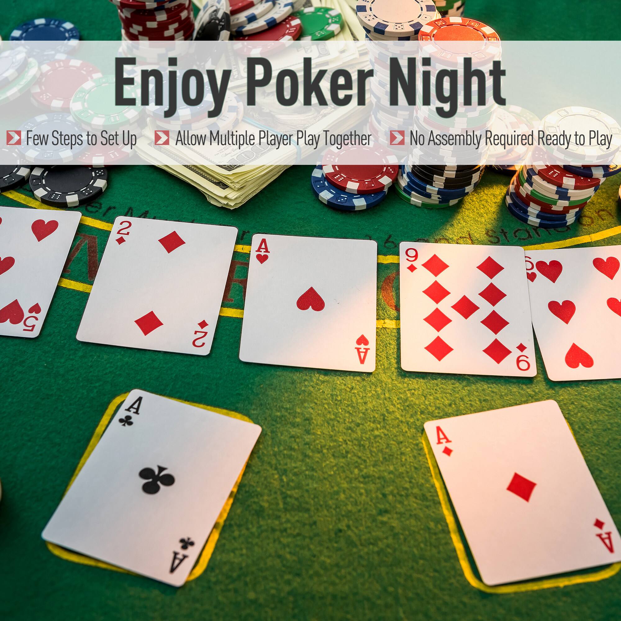 Enjoy Poker Night

- Few Steps to Set Up
- Allow Multiple Player Play Together
- No Assembly Required Ready to Play

2♦ 2♦ A♥ 9♦ 6♦ 5♥ A♦ A♦ A♦ A♦